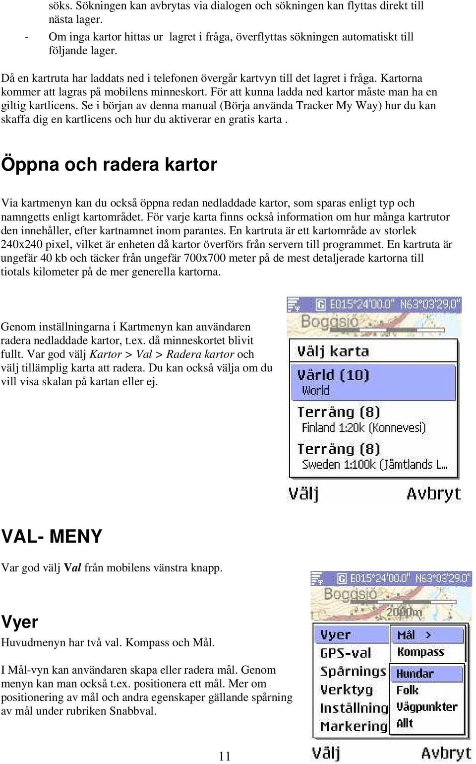 Se i början av denna manual (Börja använda Tracker My Way) hur du kan skaffa dig en kartlicens och hur du aktiverar en gratis karta.