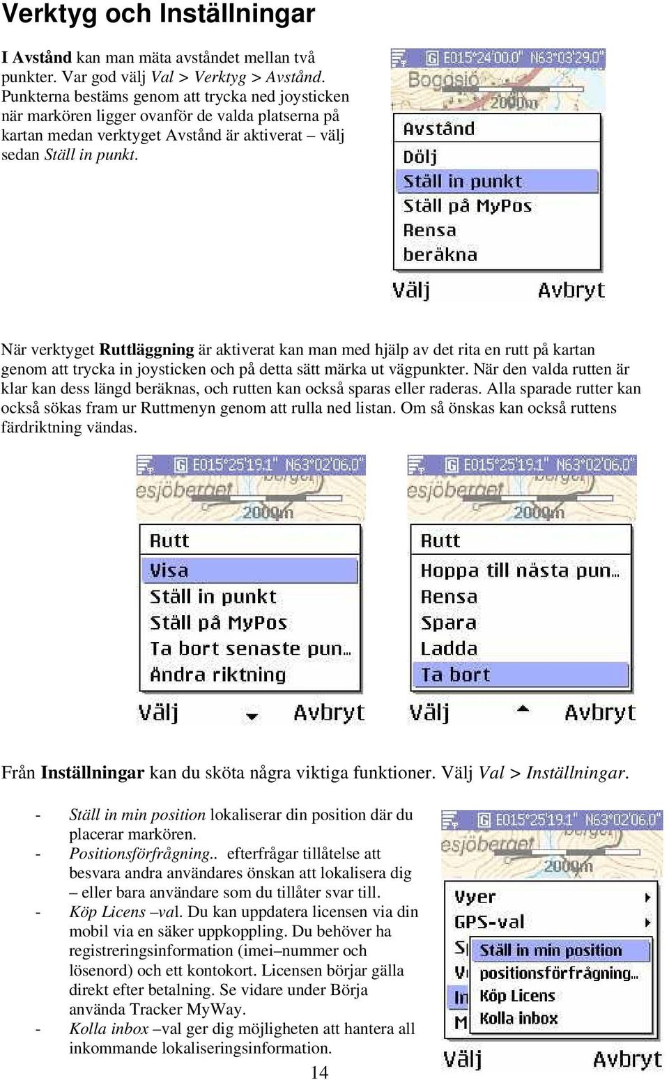 När verktyget Ruttläggning är aktiverat kan man med hjälp av det rita en rutt på kartan genom att trycka in joysticken och på detta sätt märka ut vägpunkter.