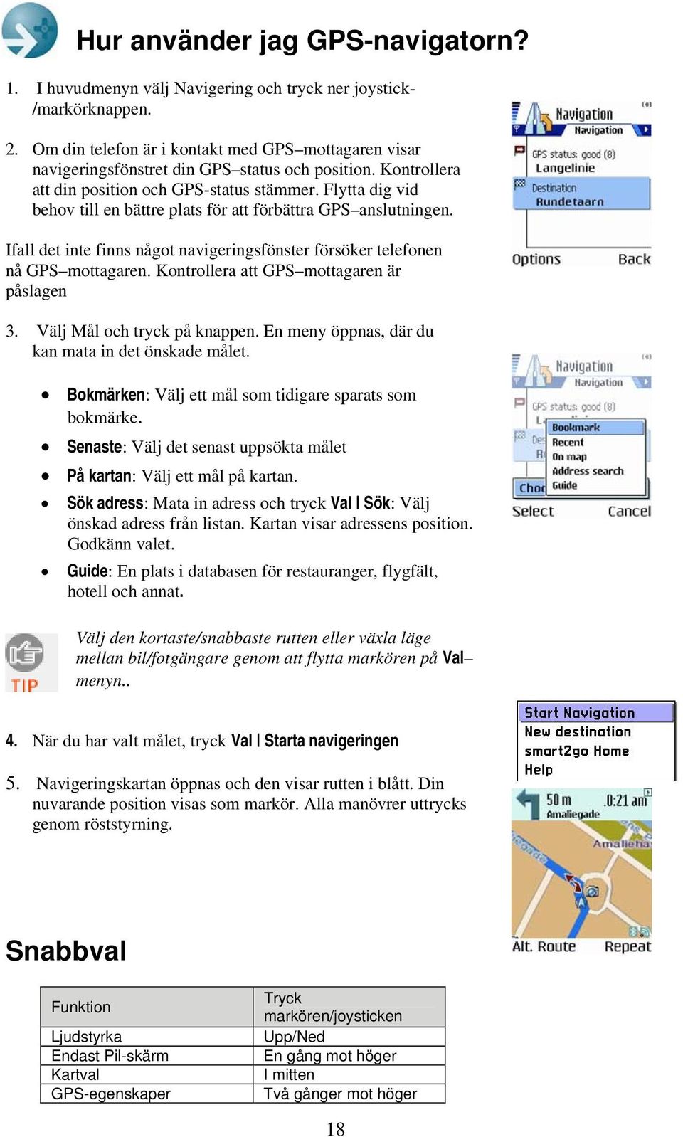 Flytta dig vid behov till en bättre plats för att förbättra GPS anslutningen. Ifall det inte finns något navigeringsfönster försöker telefonen nå GPS mottagaren.