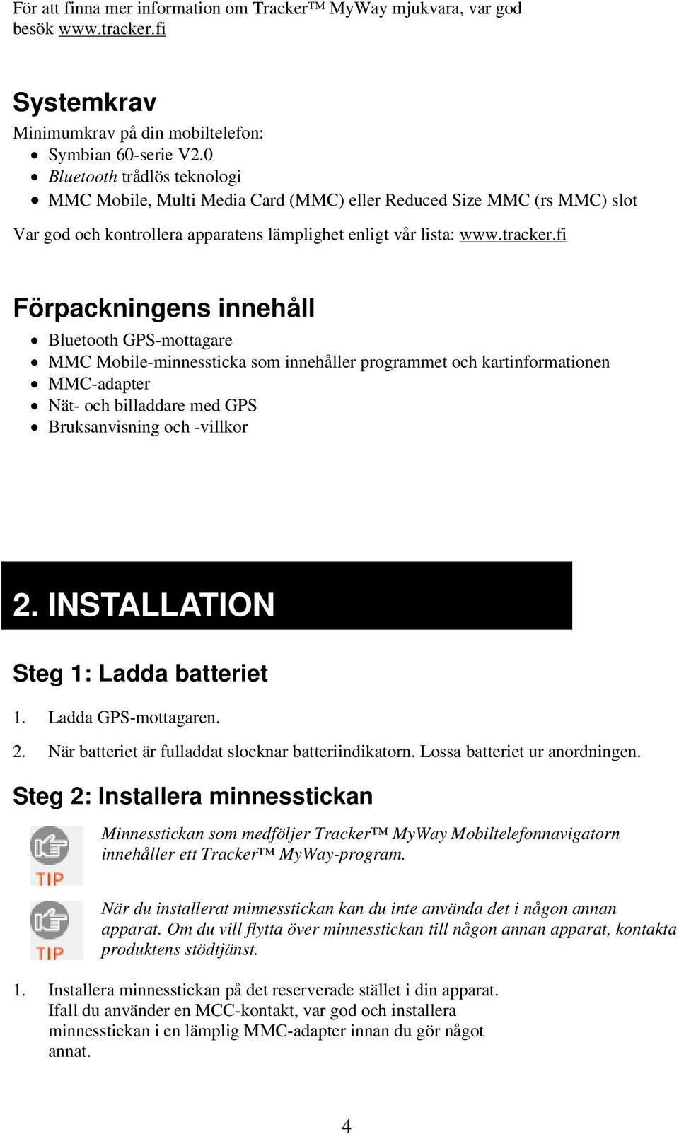 fi Förpackningens innehåll Bluetooth GPS-mottagare MMC Mobile-minnessticka som innehåller programmet och kartinformationen MMC-adapter Nät- och billaddare med GPS Bruksanvisning och -villkor 2.