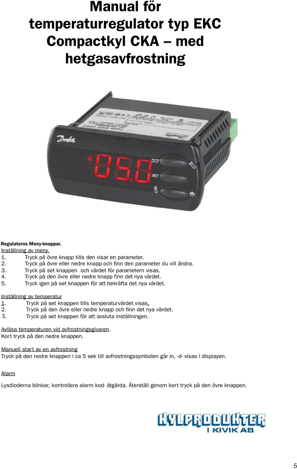 Tryck igen på set knappen för att bekräfta det nya värdet. Inställning av temperatur 1. Tryck på set knappen tills temperaturvärdet visas. 2.