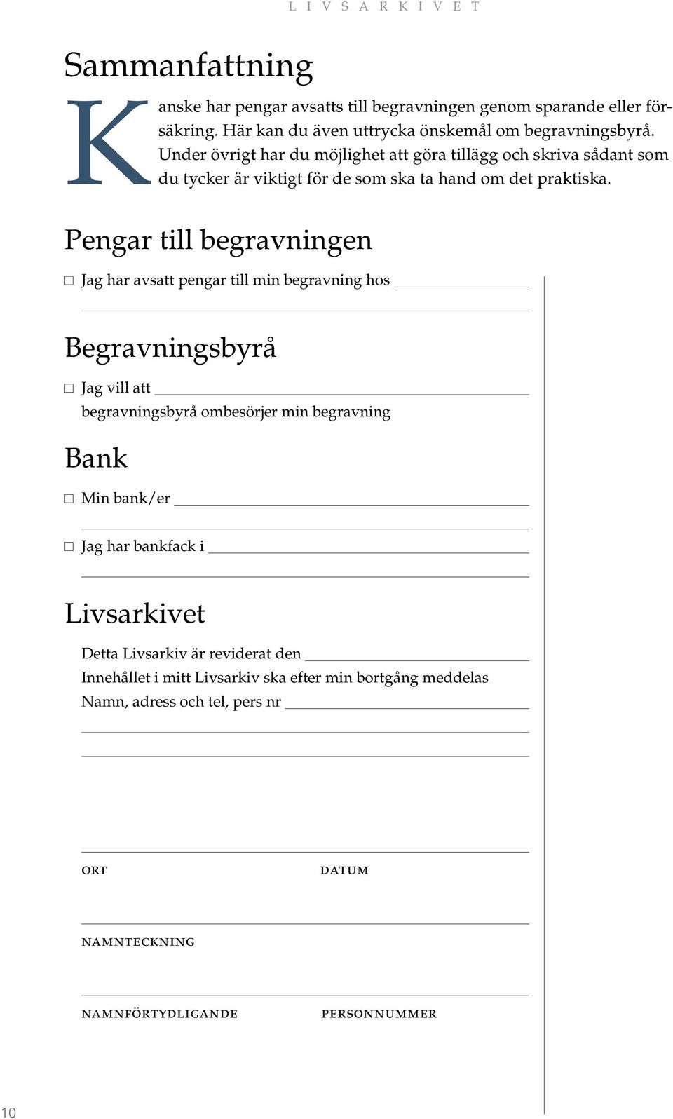 Pengar till begravningen Jag har avsatt pengar till min begravning hos Begravningsbyrå Jag vill att begravningsbyrå ombesörjer min begravning Bank Min bank/er