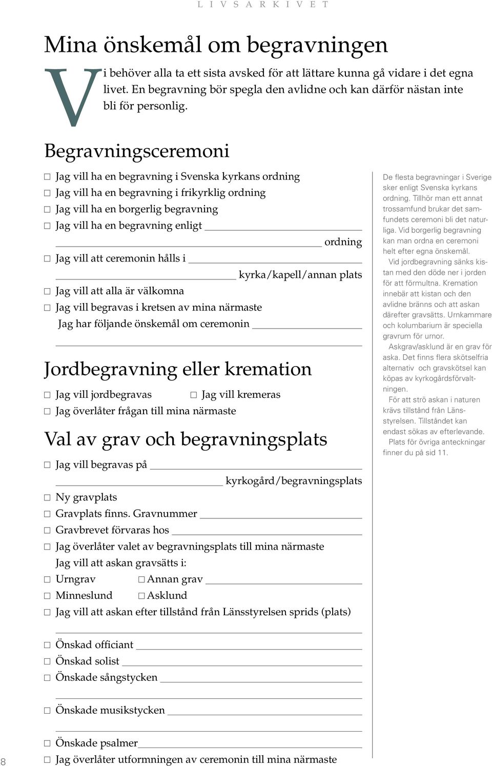 vill att ceremonin hålls i kyrka/kapell/annan plats Jag vill att alla är välkomna Jag vill begravas i kretsen av mina närmaste Jag har följande önskemål om ceremonin Jordbegravning eller kremation