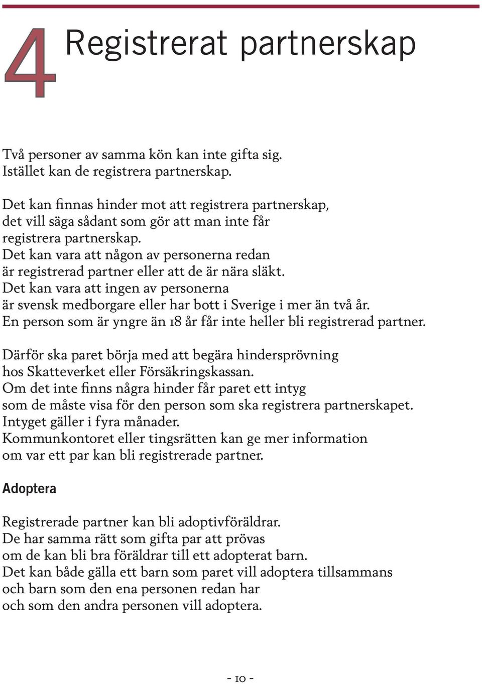 Det kan vara att någon av personerna redan är registrerad partner eller att de är nära släkt. Det kan vara att ingen av personerna är svensk medborgare eller har bott i Sverige i mer än två år.