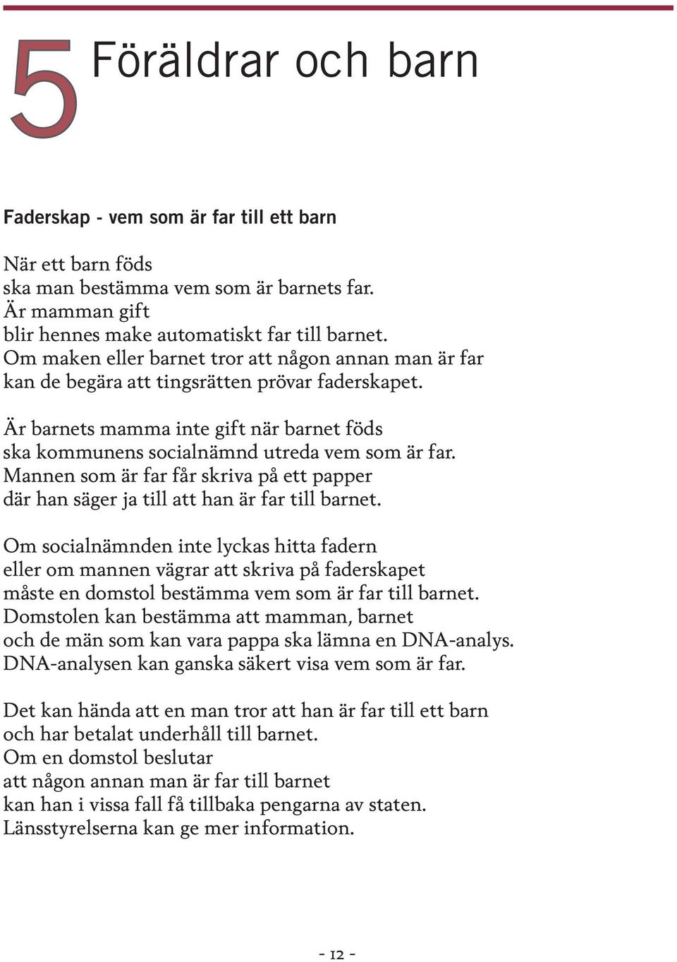 Mannen som är far får skriva på ett papper där han säger ja till att han är far till barnet.