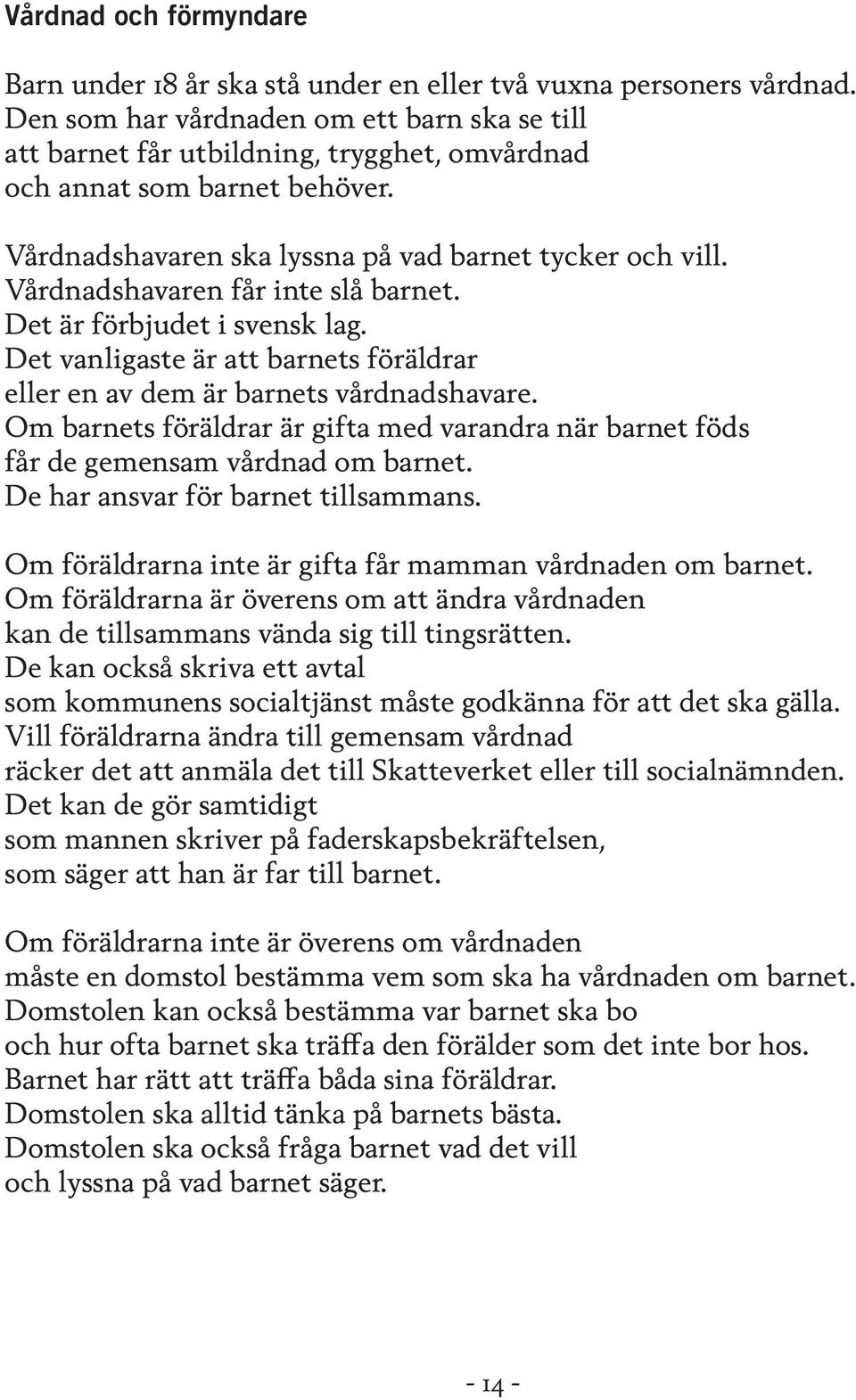 Vårdnadshavaren får inte slå barnet. Det är förbjudet i svensk lag. Det vanligaste är att barnets föräldrar eller en av dem är barnets vårdnadshavare.