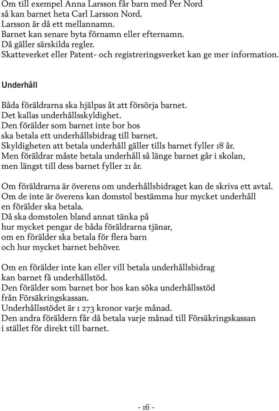 Den förälder som barnet inte bor hos ska betala ett underhållsbidrag till barnet. Skyldigheten att betala underhåll gäller tills barnet fyller 18 år.