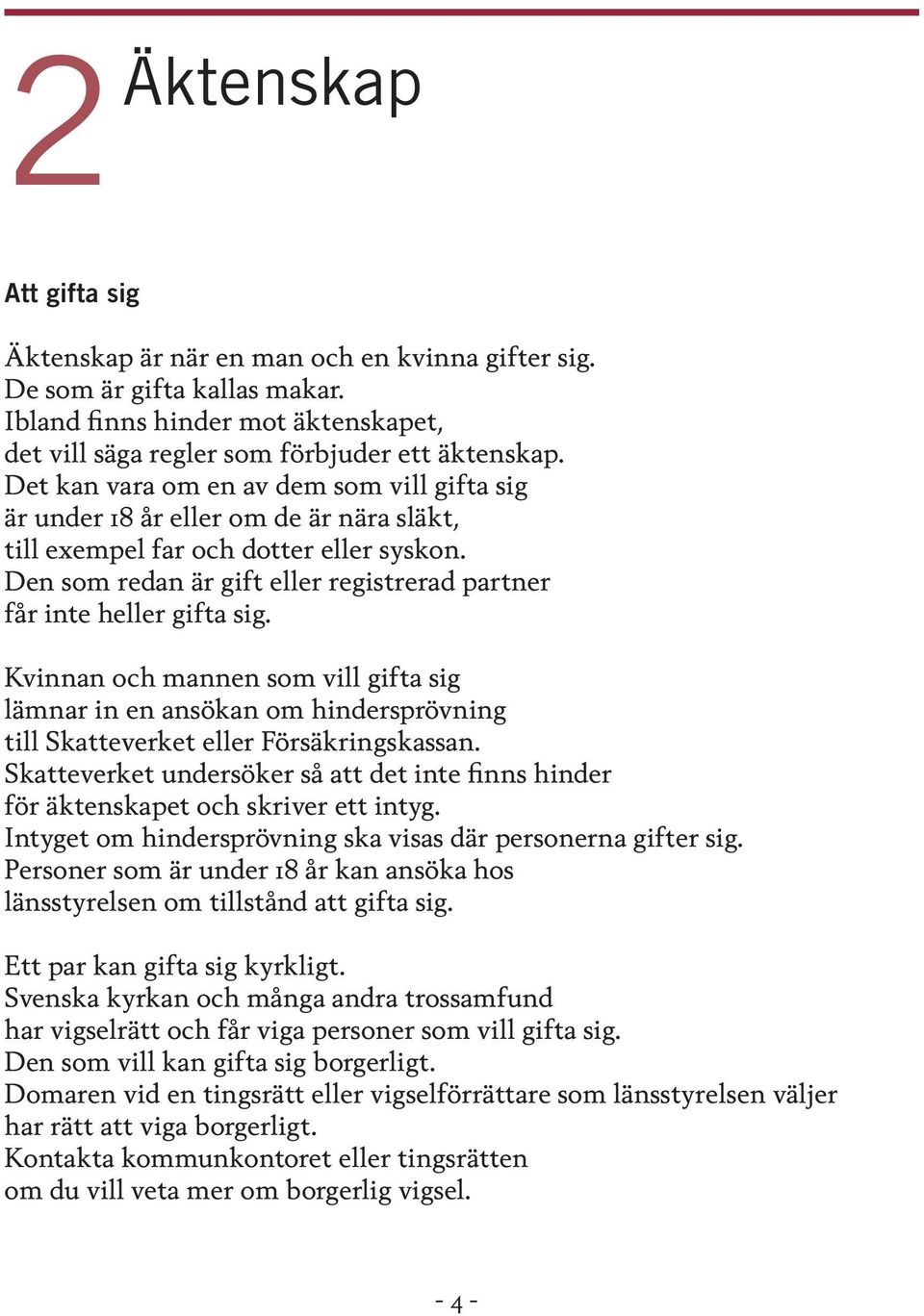 Den som redan är gift eller registrerad partner får inte heller gifta sig. Kvinnan och mannen som vill gifta sig lämnar in en ansökan om hindersprövning till Skatteverket eller Försäkringskassan.