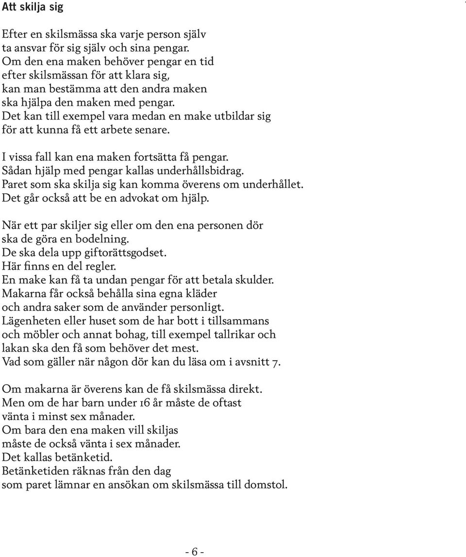 Det kan till exempel vara medan en make utbildar sig för att kunna få ett arbete senare. I vissa fall kan ena maken fortsätta få pengar. Sådan hjälp med pengar kallas underhållsbidrag.