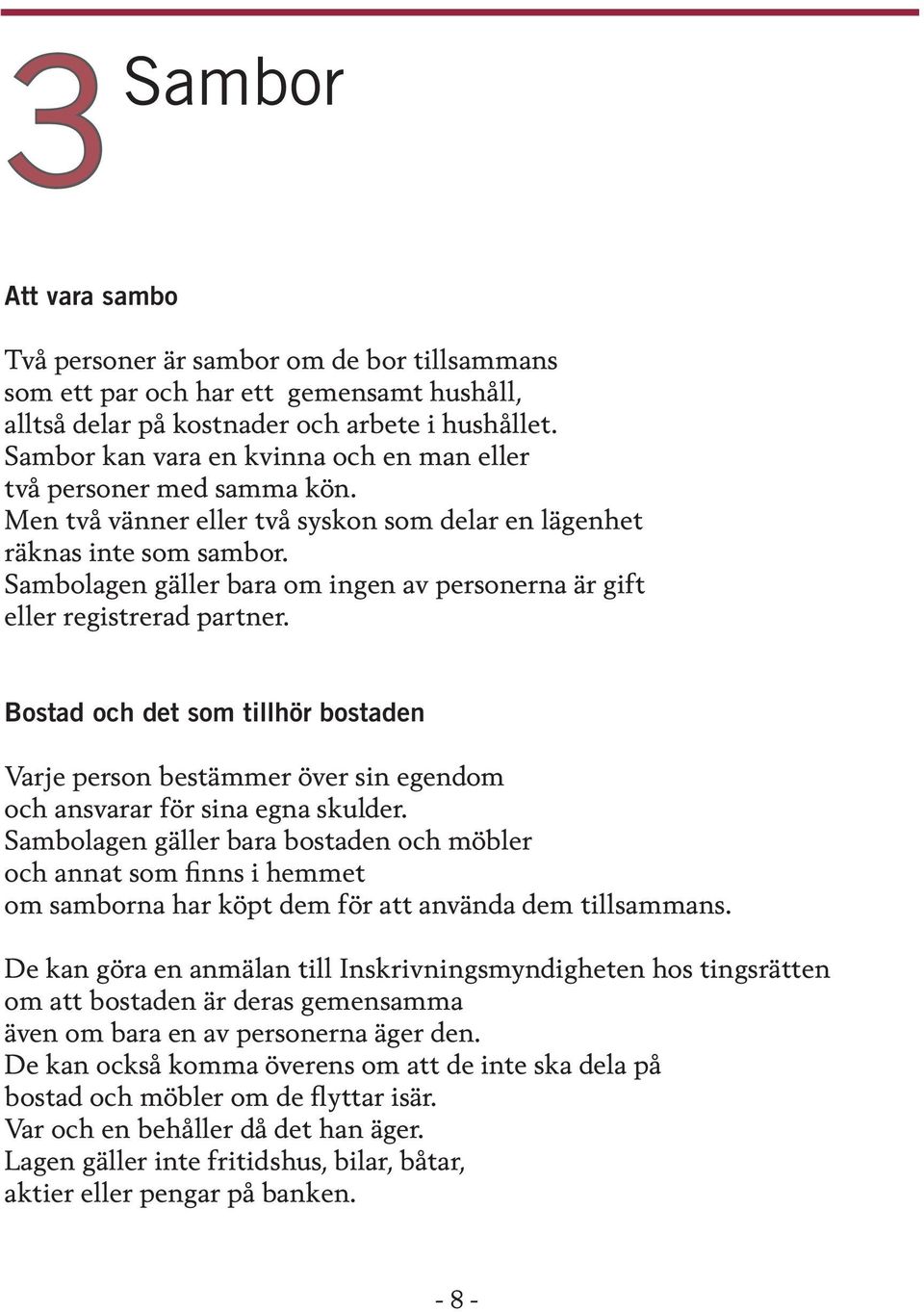 Sambolagen gäller bara om ingen av personerna är gift eller registrerad partner. Bostad och det som tillhör bostaden Varje person bestämmer över sin egendom och ansvarar för sina egna skulder.