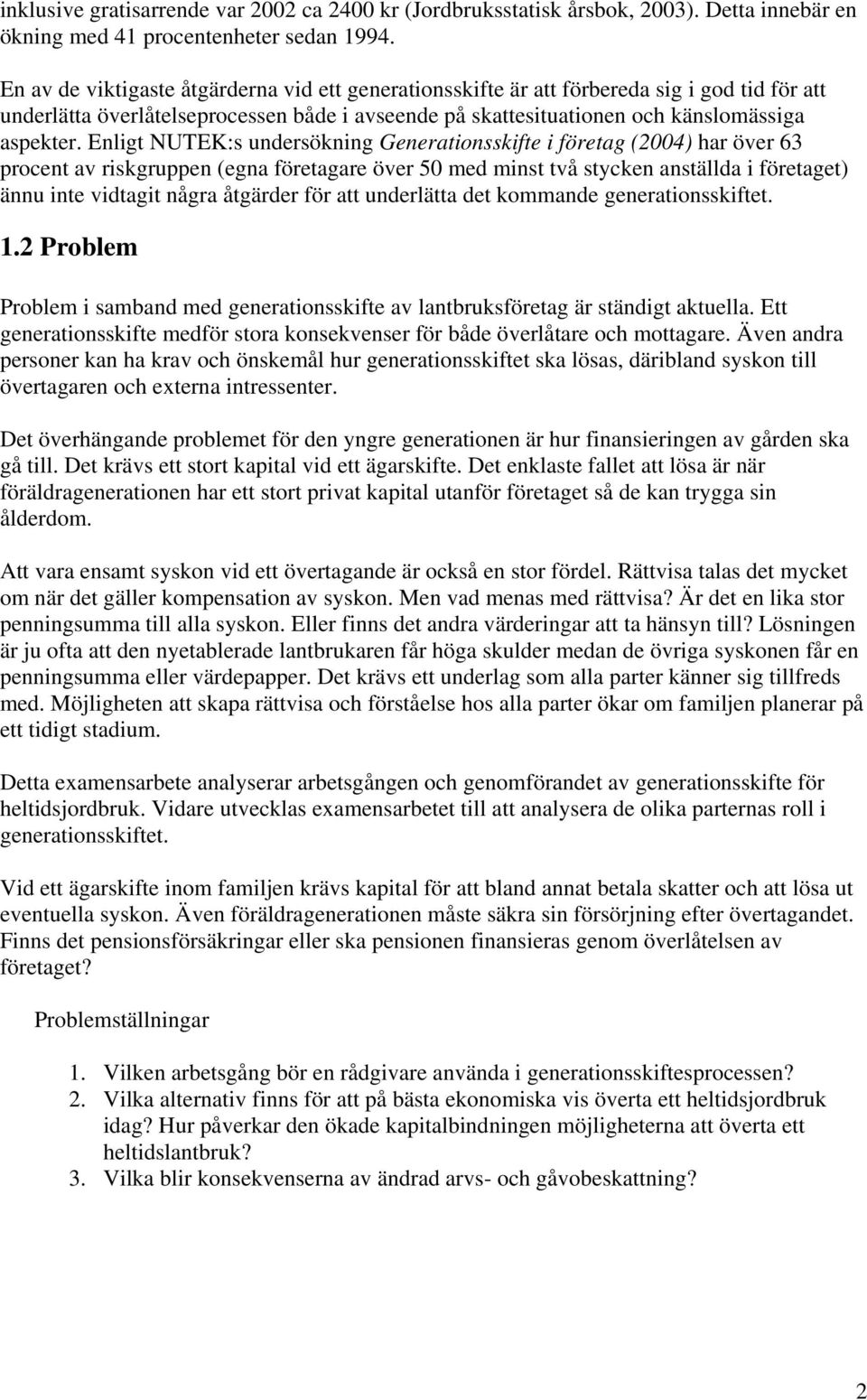 Enligt NUTEK:s undersökning Generationsskifte i företag (2004) har över 63 procent av riskgruppen (egna företagare över 50 med minst två stycken anställda i företaget) ännu inte vidtagit några