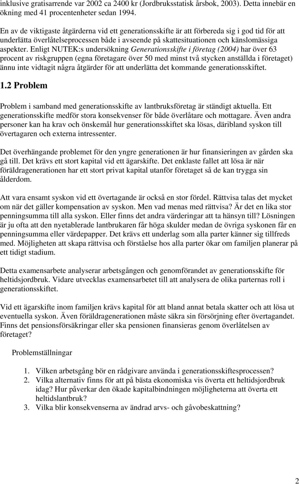 Enligt NUTEK:s undersökning Generationsskifte i företag (2004) har över 63 procent av riskgruppen (egna företagare över 50 med minst två stycken anställda i företaget) ännu inte vidtagit några