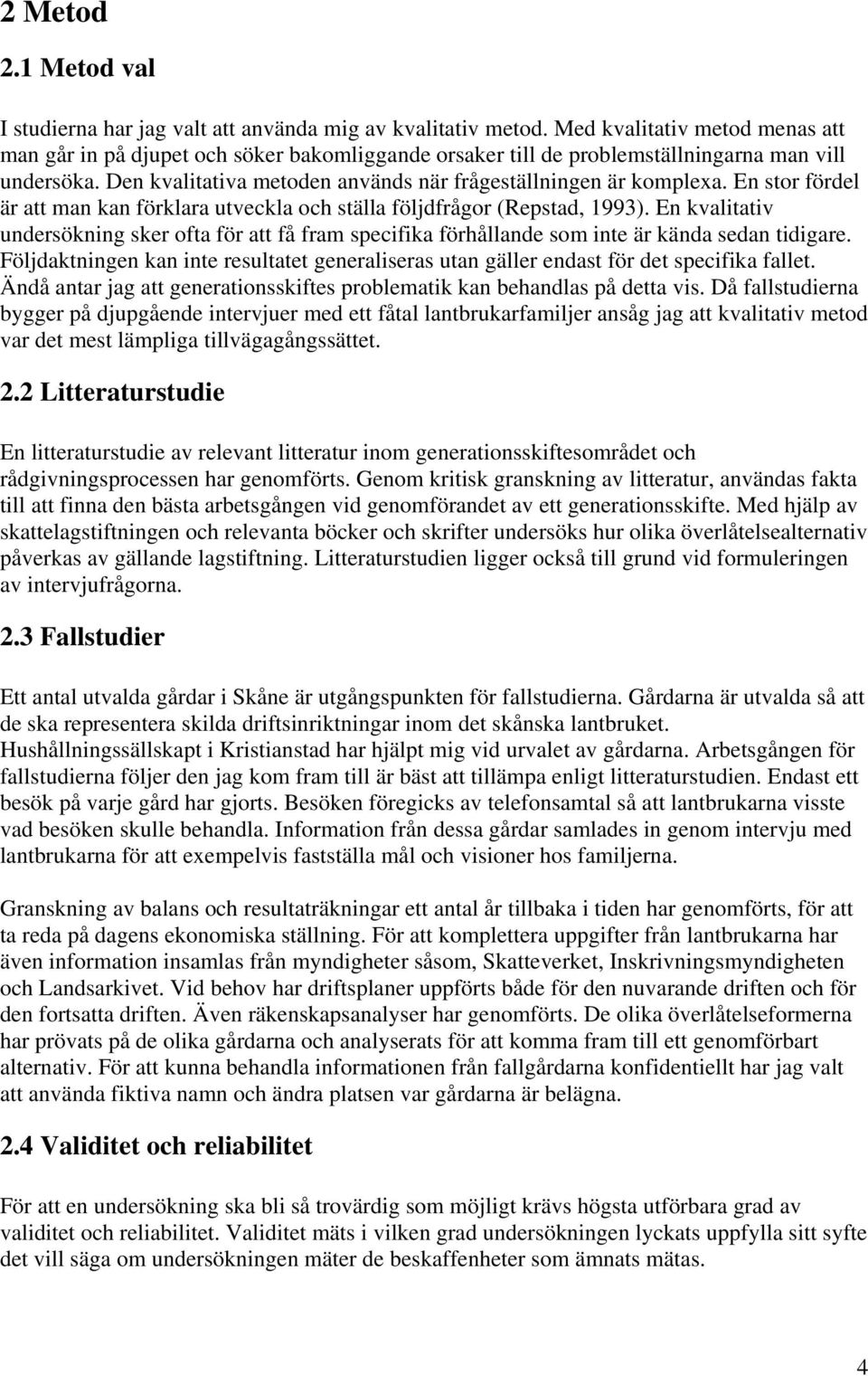 En stor fördel är att man kan förklara utveckla och ställa följdfrågor (Repstad, 1993). En kvalitativ undersökning sker ofta för att få fram specifika förhållande som inte är kända sedan tidigare.