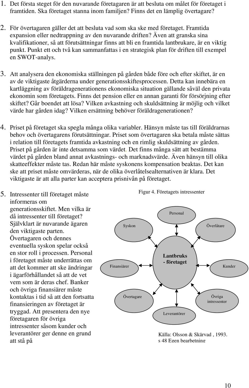 Även att granska sina kvalifikationer, så att förutsättningar finns att bli en framtida lantbrukare, är en viktig punkt.