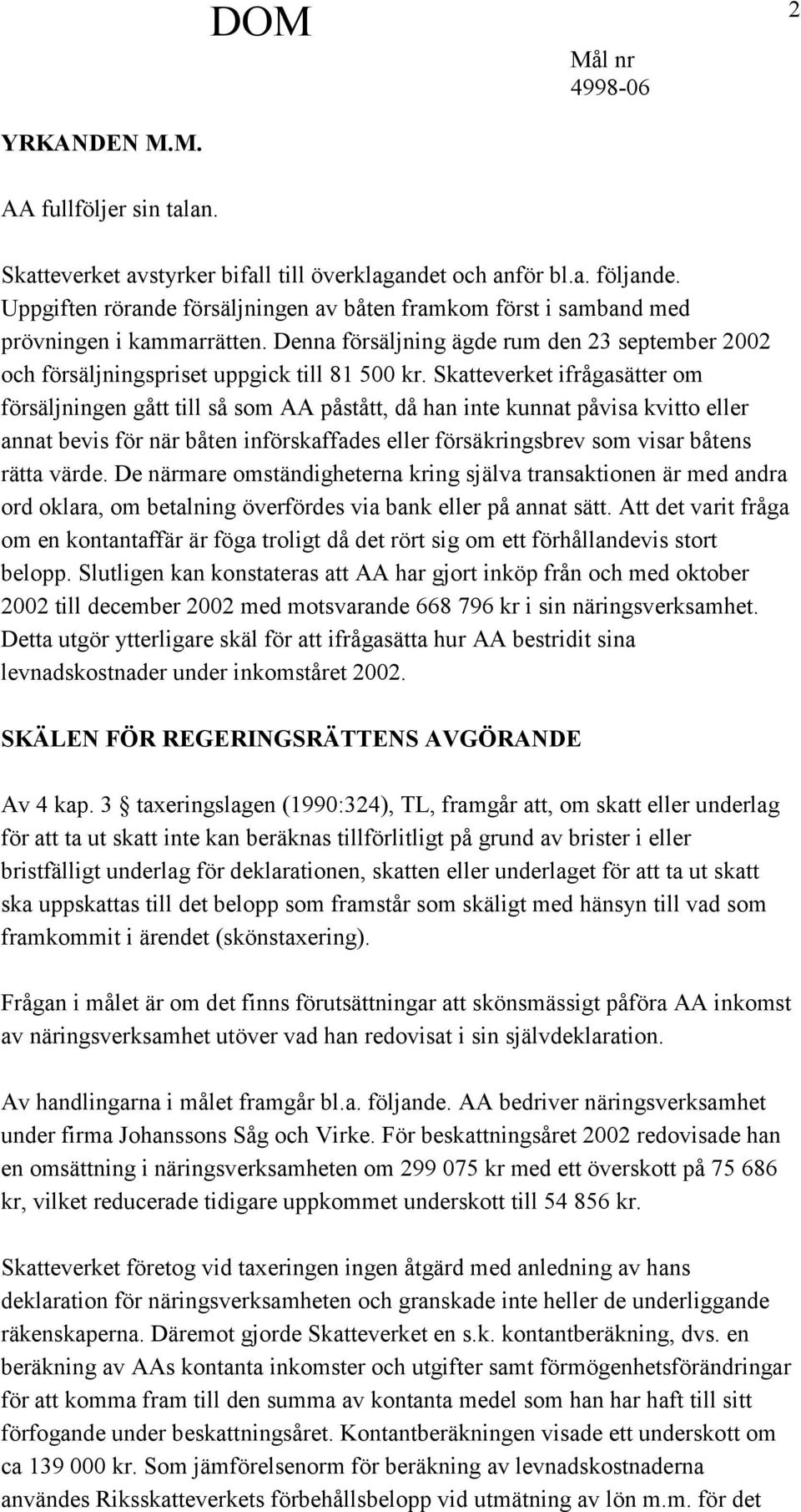 Skatteverket ifrågasätter om försäljningen gått till så som AA påstått, då han inte kunnat påvisa kvitto eller annat bevis för när båten införskaffades eller försäkringsbrev som visar båtens rätta