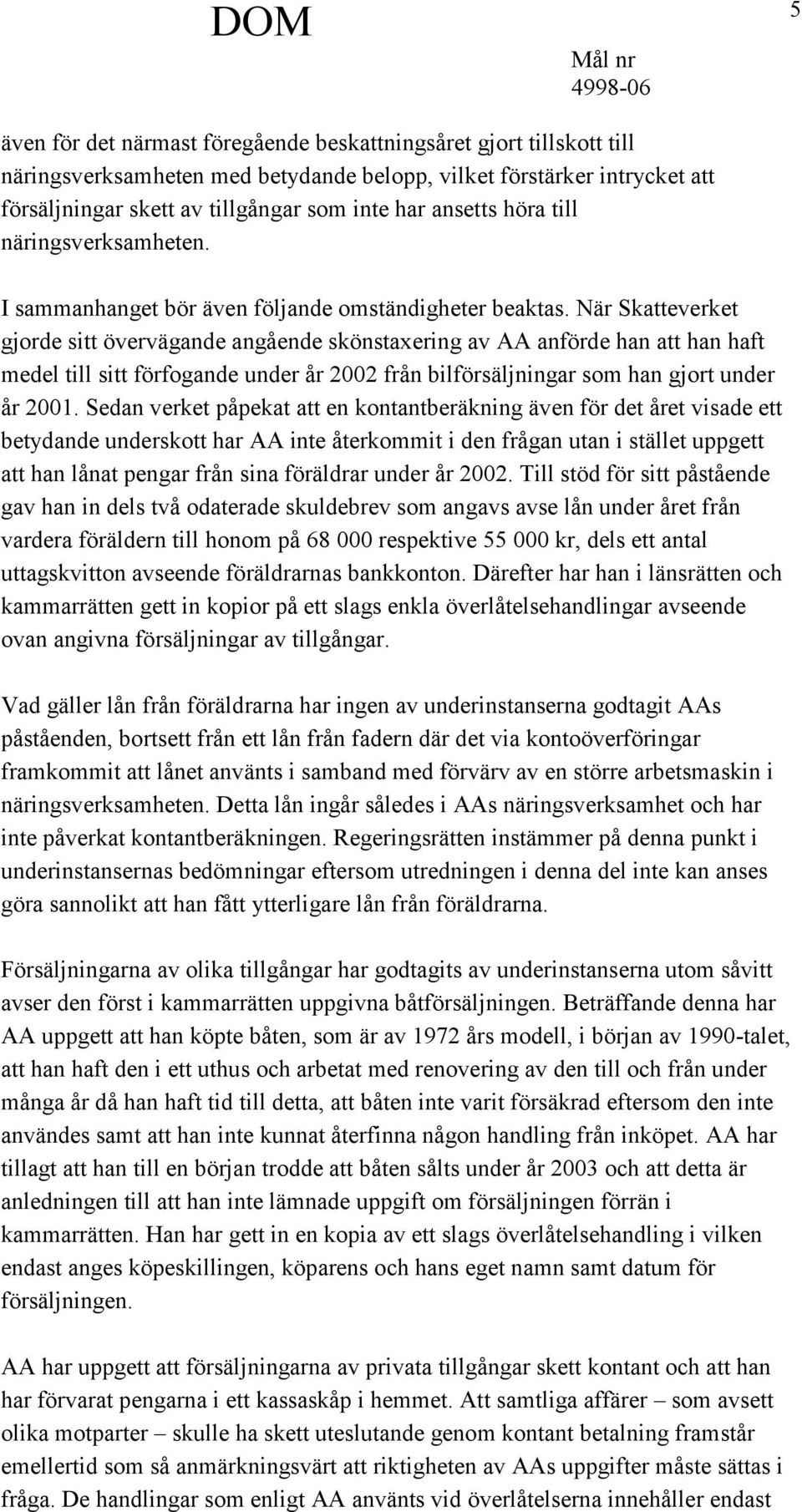 När Skatteverket gjorde sitt övervägande angående skönstaxering av AA anförde han att han haft medel till sitt förfogande under år 2002 från bilförsäljningar som han gjort under år 2001.