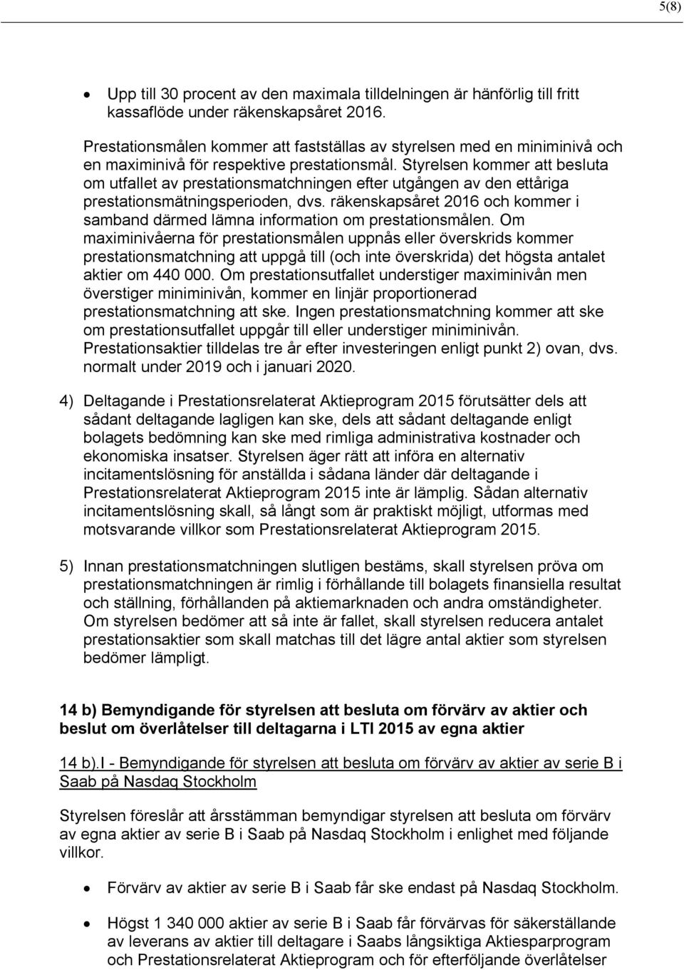 Styrelsen kommer att besluta om utfallet av prestationsmatchningen efter utgången av den ettåriga prestationsmätningsperioden, dvs.