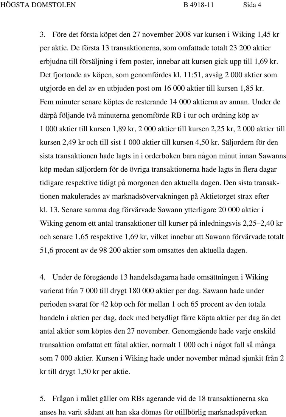 11:51, avsåg 2 000 aktier som utgjorde en del av en utbjuden post om 16 000 aktier till kursen 1,85 kr. Fem minuter senare köptes de resterande 14 000 aktierna av annan.