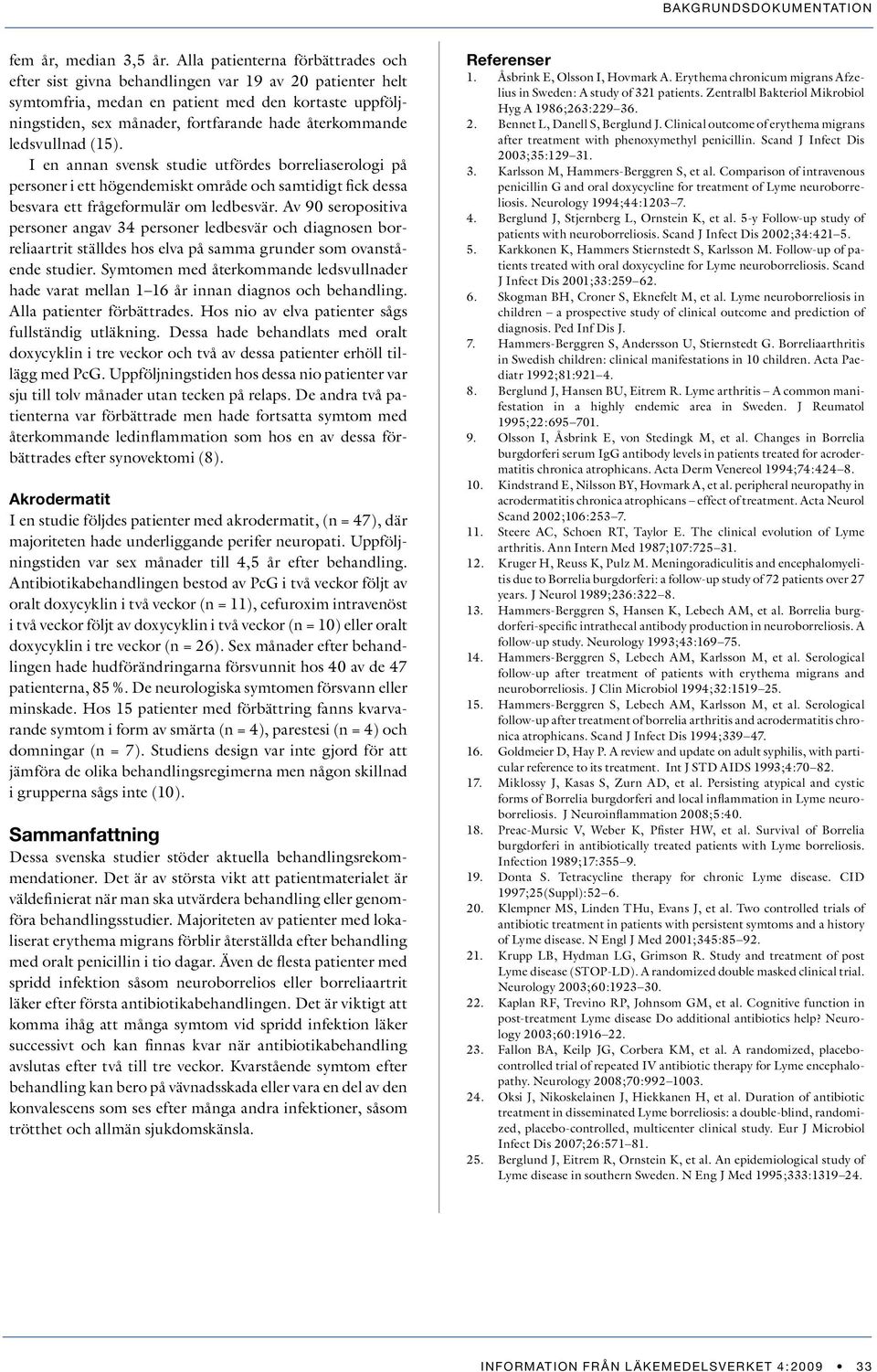 ledsvullnad (15). I en annan svensk studie utfördes borreliaserologi på personer i ett högendemiskt område och samtidigt fick dessa besvara ett frågeformulär om ledbesvär.