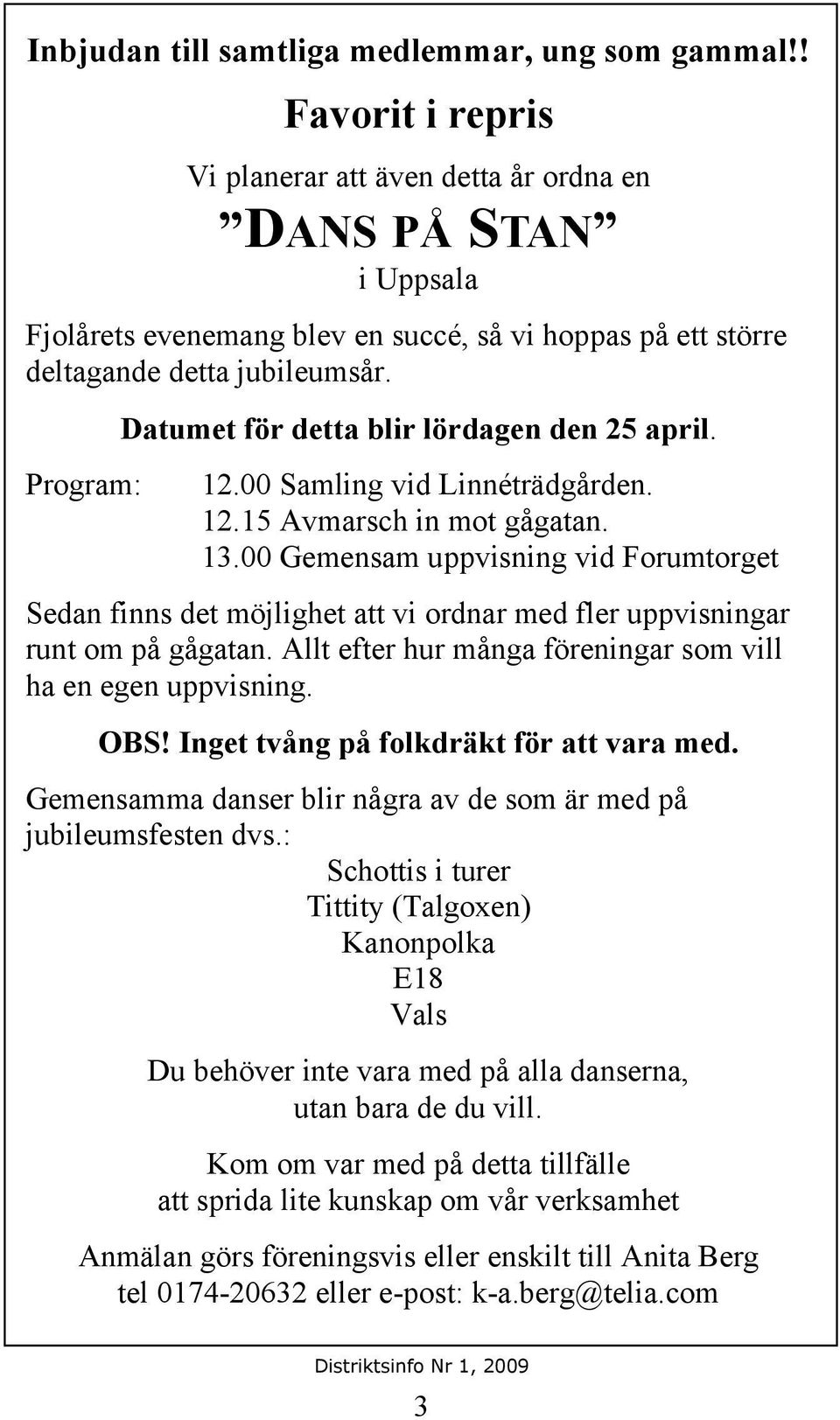 Datumet för detta blir lördagen den 25 april. Program: 12.00 Samling vid Linnéträdgården. 12.15 Avmarsch in mot gågatan. 13.