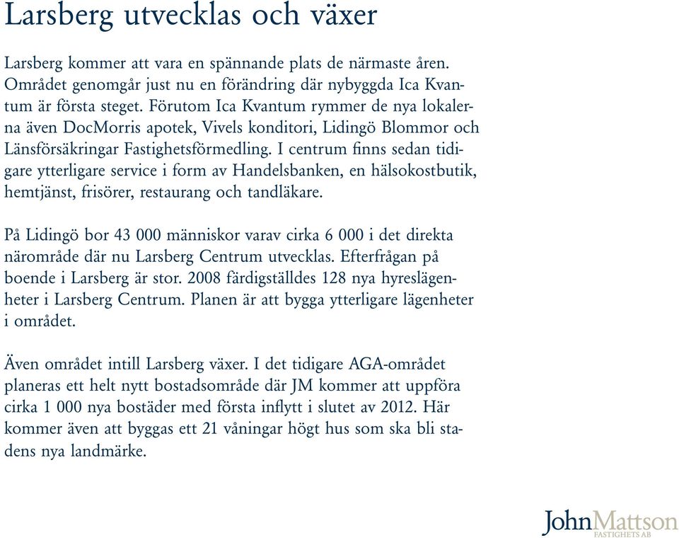 I centrum finns sedan tidigare ytterligare service i form av Handelsbanken, en hälsokostbutik, hemtjänst, frisörer, restaurang och tandläkare.