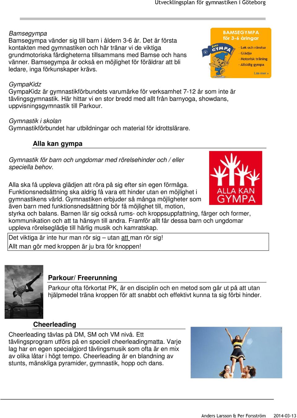 Här hittar vi en stor bredd med allt från barnyoga, showdans, uppvisningsgymnastik till Parkour. Gymnastik i skolan Gymnastikförbundet har utbildningar och material för idrottslärare.