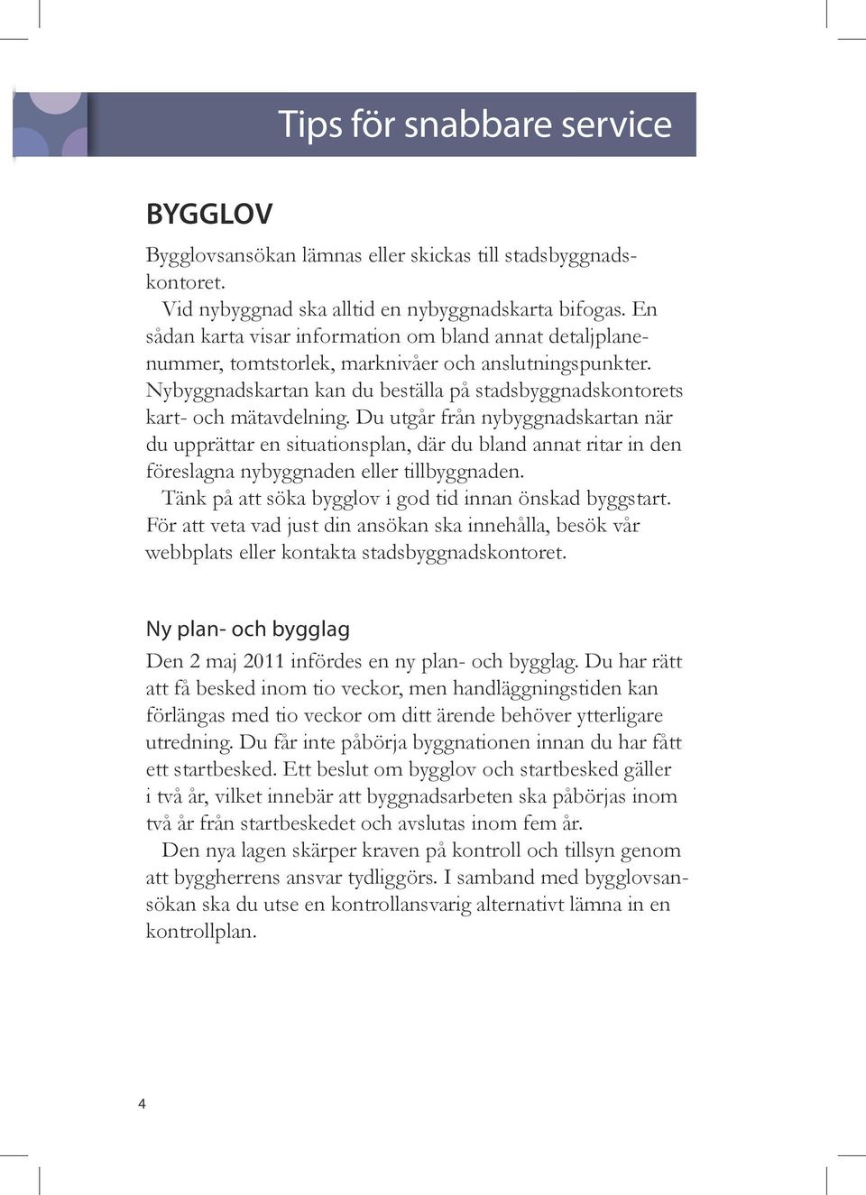 Du utgår från nybyggnadskartan när du upprättar en situationsplan, där du bland annat ritar in den föreslagna nybyggnaden eller tillbyggnaden.