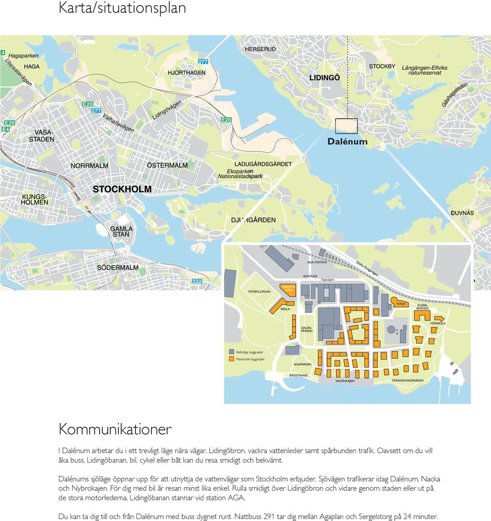 Oavsett om du vill åka buss, lidingöbanan, bil, cykel eller båt kan du resa smidigt och bekvämt. Dalénums sjöläge öppnar upp för att utnyttja de vattenvägar som Stockholm erbjuder.