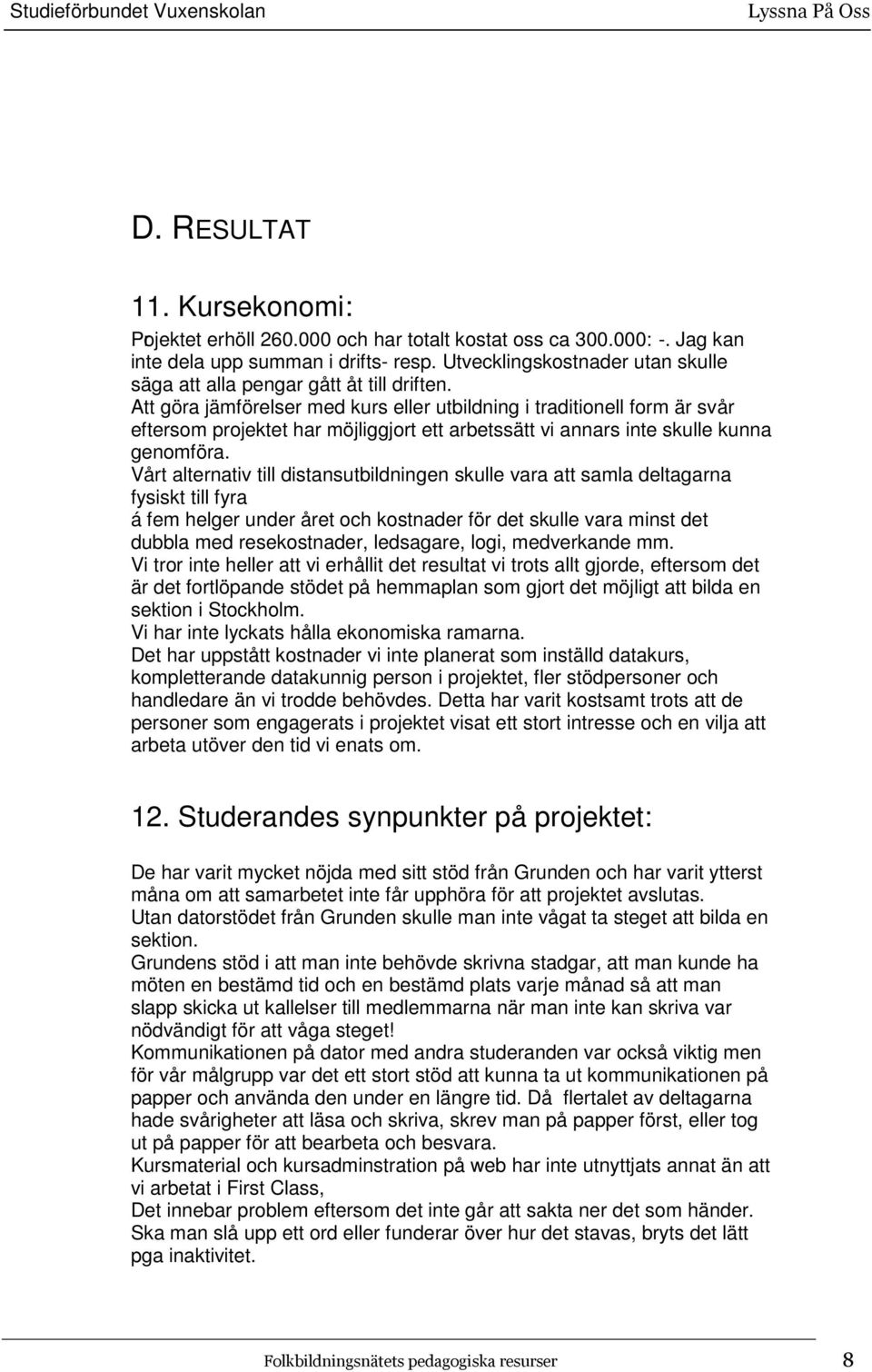 Att göra jämförelser med kurs eller utbildning i traditionell form är svår eftersom projektet har möjliggjort ett arbetssätt vi annars inte skulle kunna genomföra.