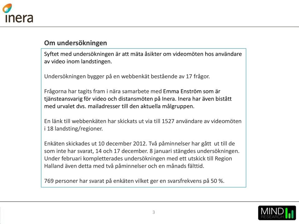 mailadresser till den aktuella målgruppen. En länk till webbenkäten har skickats ut via till 1527 användare av videomöten i 18 landsting/regioner. Enkäten skickades ut 10 december 2012.