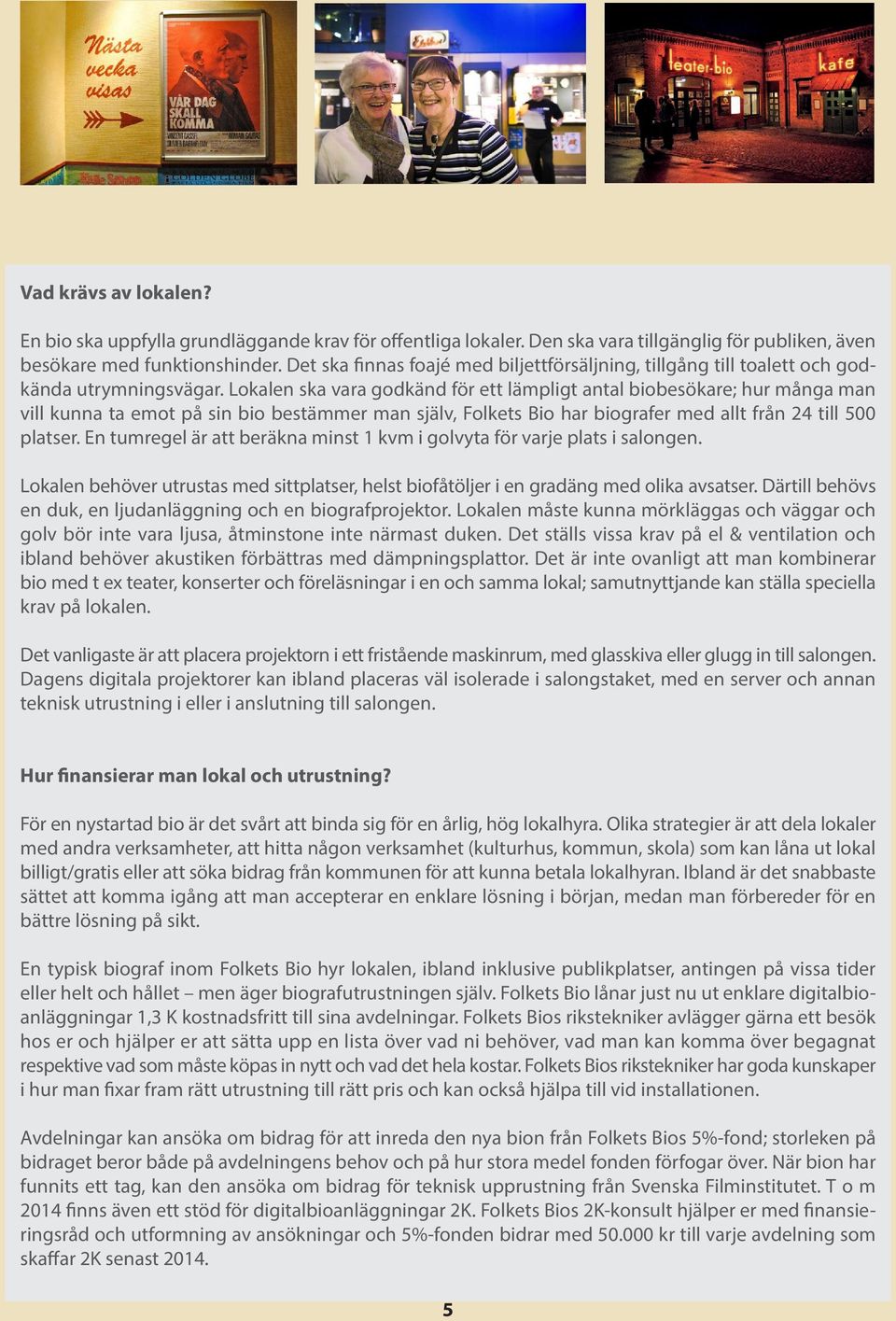 Lokalen ska vara godkänd för ett lämpligt antal biobesökare; hur många man vill kunna ta emot på sin bio bestämmer man själv, Folkets Bio har biografer med allt från 24 till 500 platser.