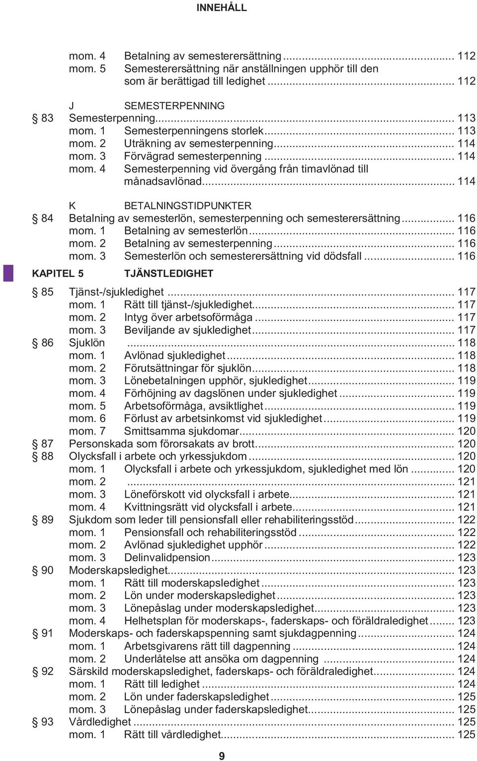 .. 114 K BETALNINGSTIDPUNKTER 84 Betalning av semesterlön, semesterpenning och semesterersättning... 116 mom. 1 Betalning av semesterlön... 116 mom. 2 Betalning av semesterpenning... 116 mom. 3 Semesterlön och semesterersättning vid dödsfall.