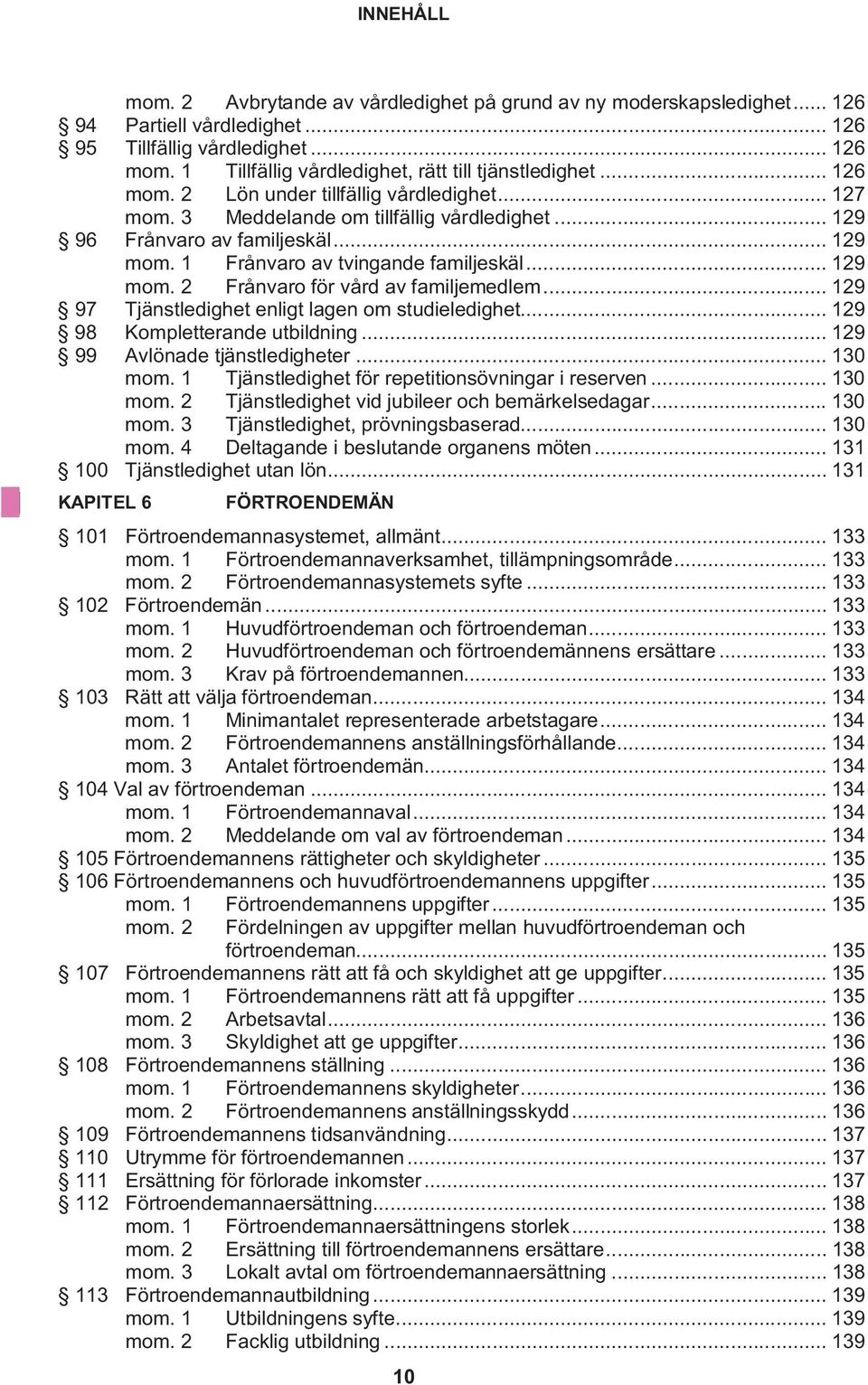 1 Frånvaro av tvingande familjeskäl... 129 mom. 2 Frånvaro för vård av familjemedlem... 129 97 Tjänstledighet enligt lagen om studieledighet... 129 98 Kompletterande utbildning.