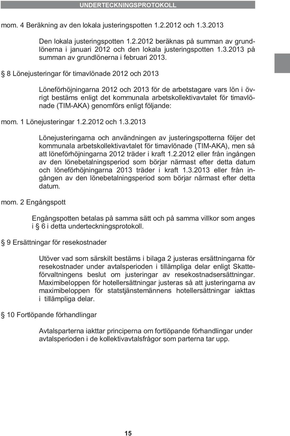 8 Lönejusteringar för timavlönade 2012 och 2013 Löneförhöjningarna 2012 och 2013 för de arbetstagare vars lön i övrigt bestäms enligt det kommunala arbetskollektivavtalet för timavlönade (TIM-AKA)