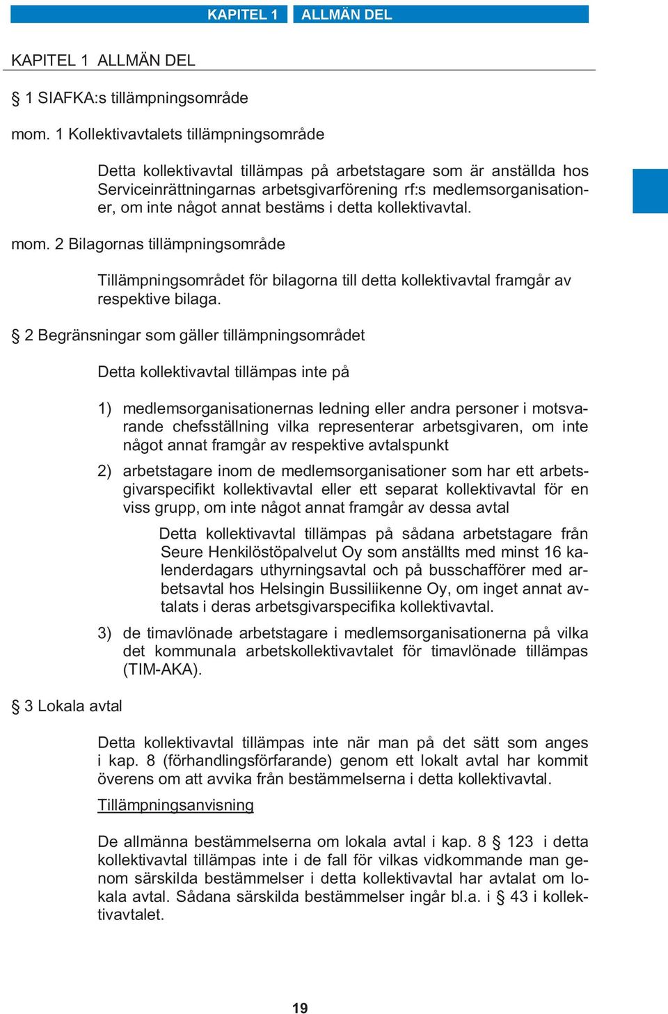 bestäms i detta kollektivavtal. mom. 2 Bilagornas tillämpningsområde Tillämpningsområdet för bilagorna till detta kollektivavtal framgår av respektive bilaga.