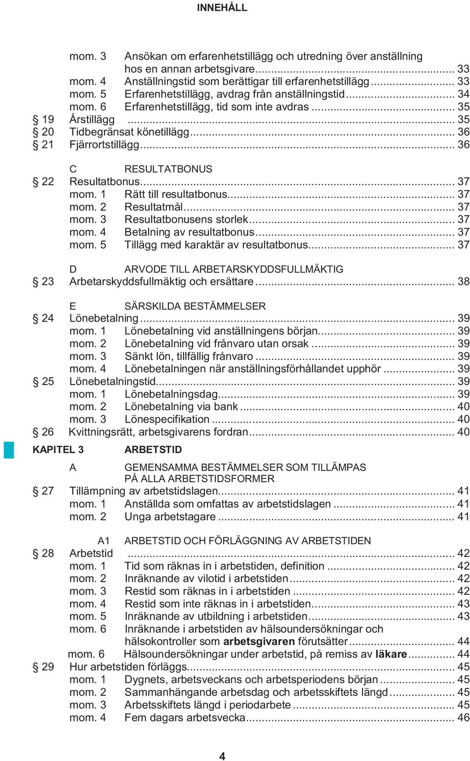 1 Rätt till resultatbonus... 37 mom. 2 Resultatmål... 37 mom. 3 Resultatbonusens storlek... 37 mom. 4 Betalning av resultatbonus... 37 mom. 5 Tillägg med karaktär av resultatbonus.