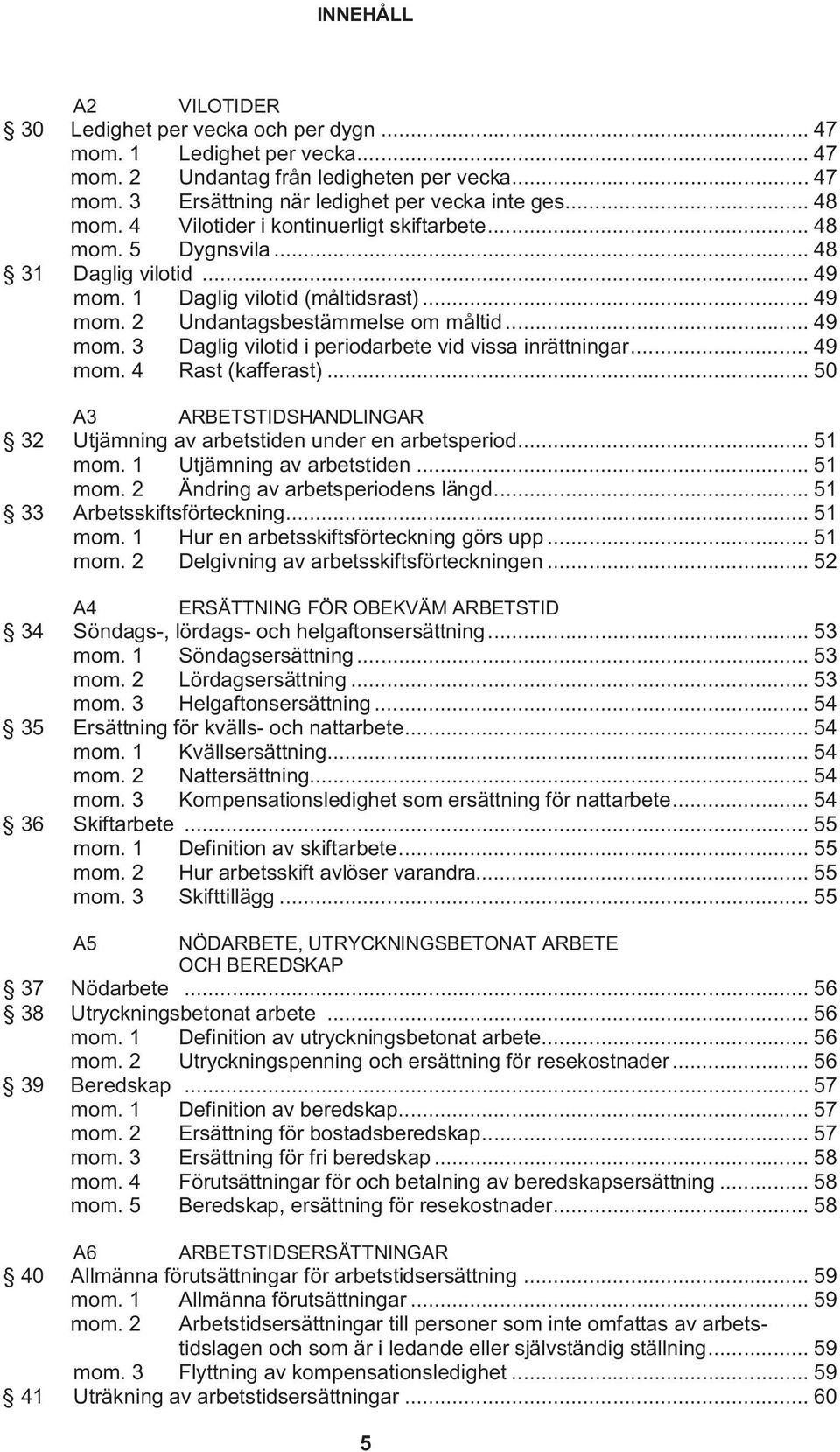 .. 49 mom. 4 Rast (kafferast)... 50 A3 ARBETSTIDSHANDLINGAR 32 Utjämning av arbetstiden under en arbetsperiod... 51 mom. 1 Utjämning av arbetstiden... 51 mom. 2 Ändring av arbetsperiodens längd.