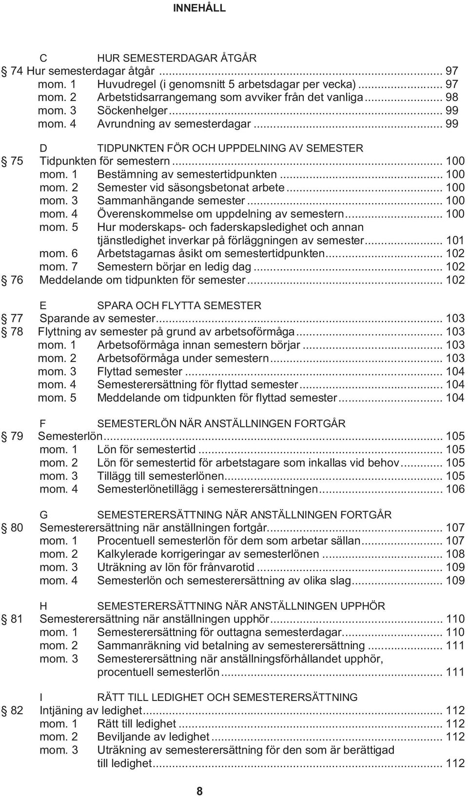 .. 100 mom. 3 Sammanhängande semester... 100 mom. 4 Överenskommelse om uppdelning av semestern... 100 mom. 5 Hur moderskaps- och faderskapsledighet och annan tjänstledighet inverkar på förläggningen av semester.