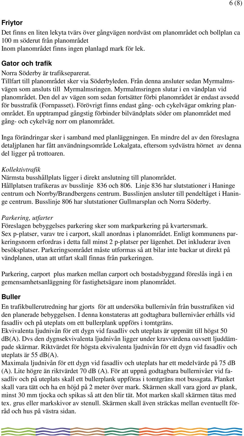 Myrmalmsringen slutar i en vändplan vid planområdet. Den del av vägen som sedan fortsätter förbi planområdet är endast avsedd för busstrafik (Fornpasset).