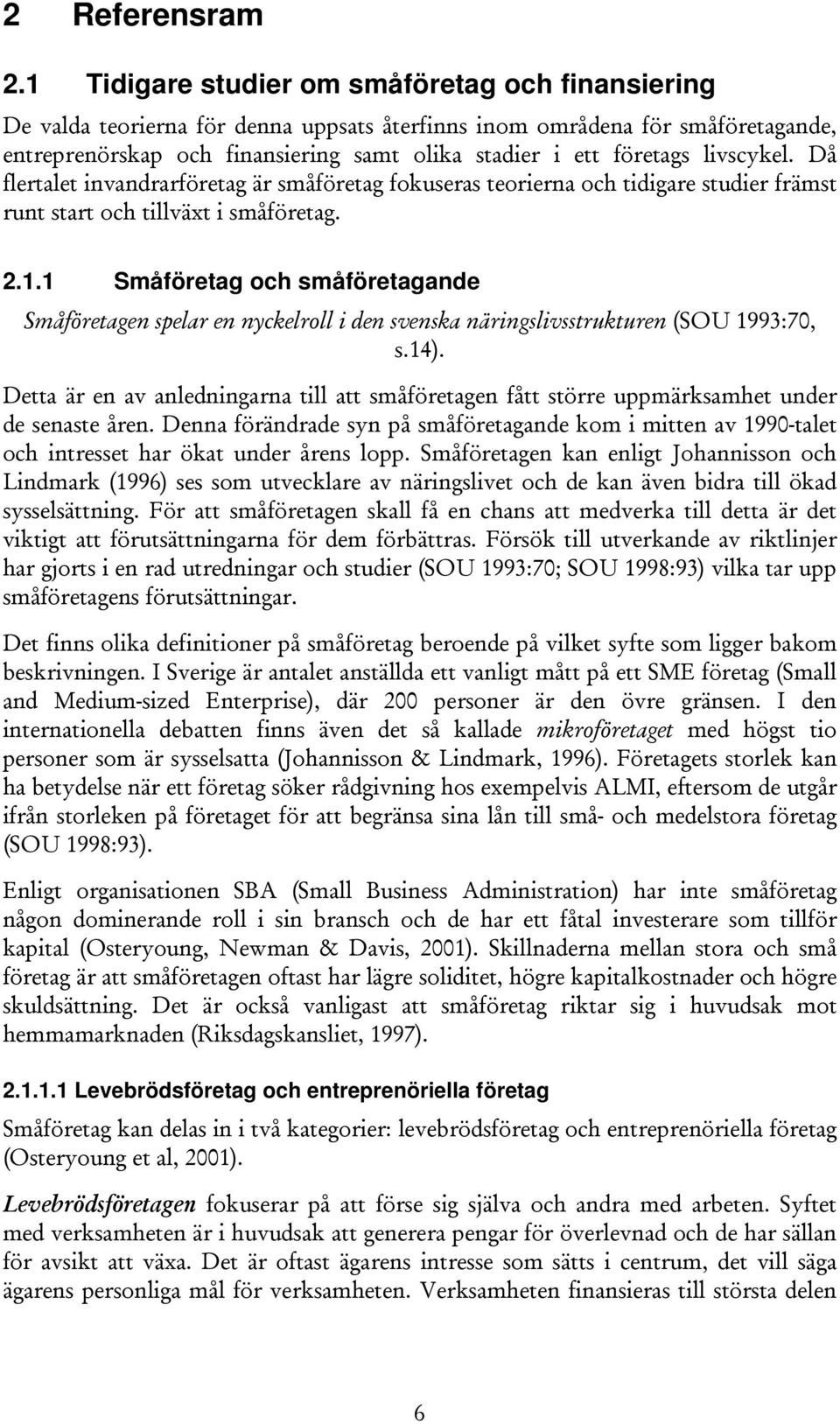 livscykel. Då flertalet invandrarföretag är småföretag fokuseras teorierna och tidigare studier främst runt start och tillväxt i småföretag. 2.1.