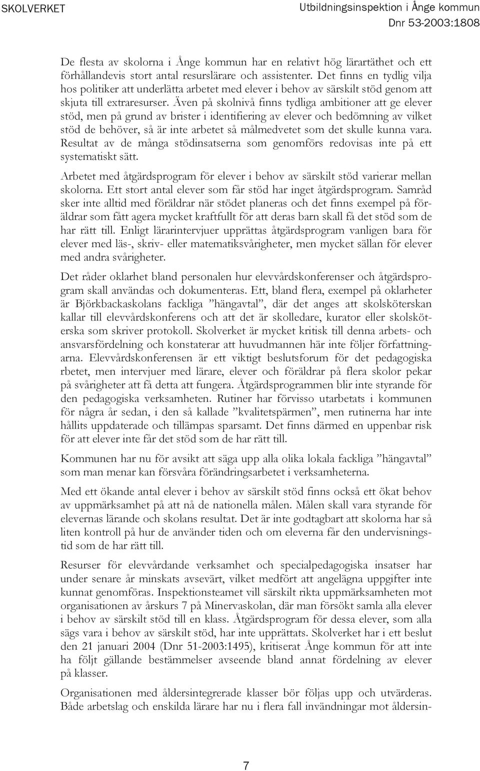Även på skolnivå finns tydliga ambitioner att ge elever stöd, men på grund av brister i identifiering av elever och bedömning av vilket stöd de behöver, så är inte arbetet så målmedvetet som det
