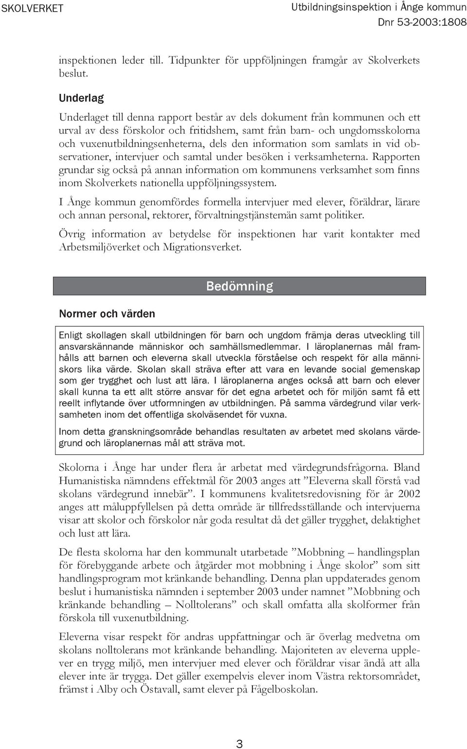 den information som samlats in vid observationer, intervjuer och samtal under besöken i verksamheterna.