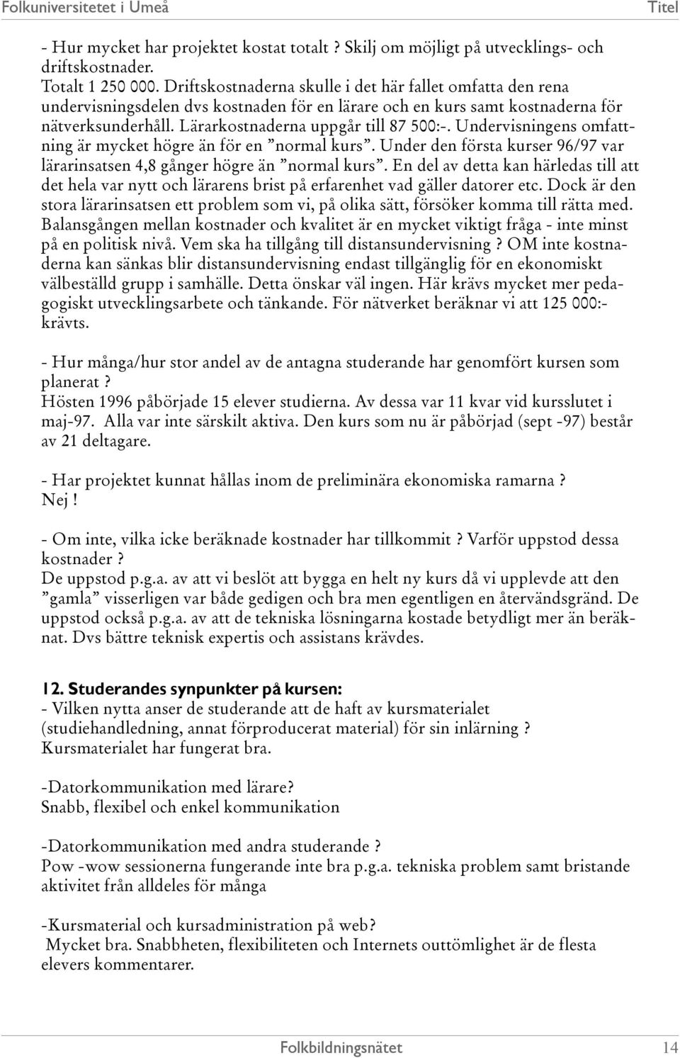 Undervisningens omfattning är mycket högre än för en normal kurs. Under den första kurser 96/97 var lärarinsatsen 4,8 gånger högre än normal kurs.