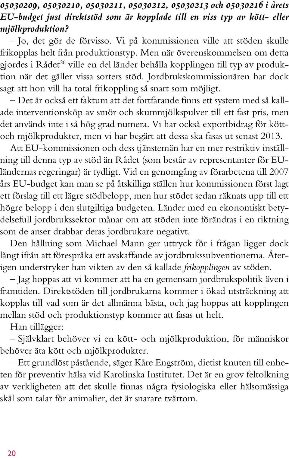 Men när överenskommelsen om detta gjordes i Rådet 26 ville en del länder behålla kopplingen till typ av produktion när det gäller vissa sorters stöd.