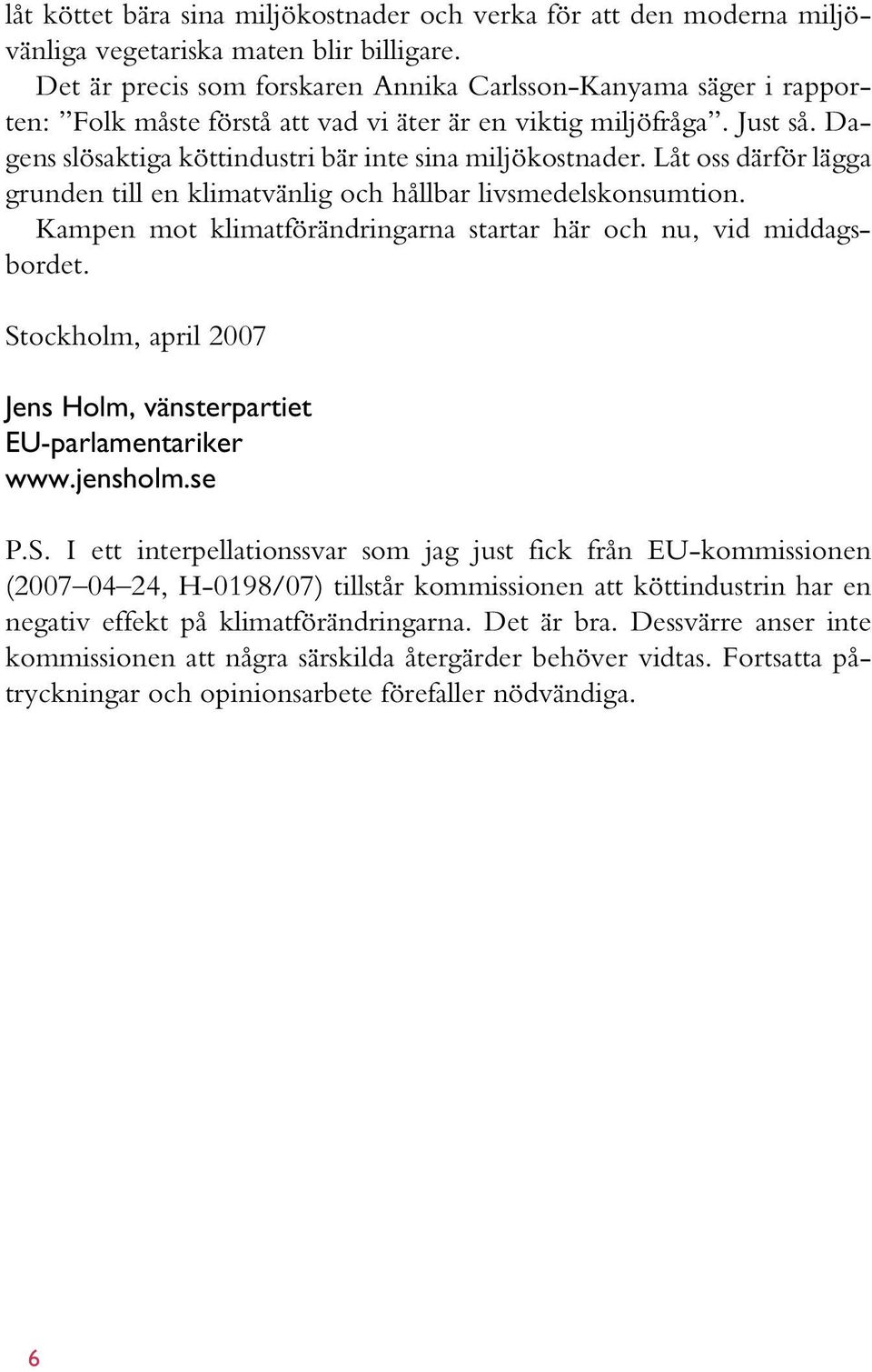 Låt oss därför lägga grunden till en klimatvänlig och hållbar livsmedelskonsumtion. Kampen mot klimatförändringarna startar här och nu, vid middagsbordet.