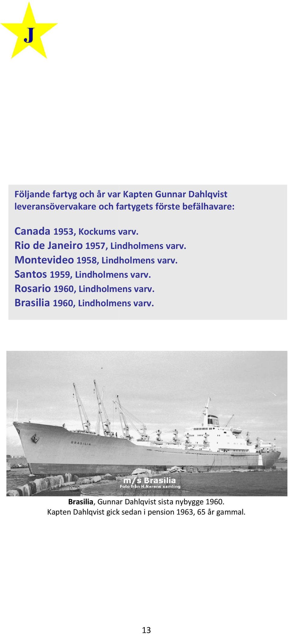 v Santos 1959, Lindholmens varv. v Rosario 1960, Lindholmens varv. v Brasilia 1960, Lindholmens varv.