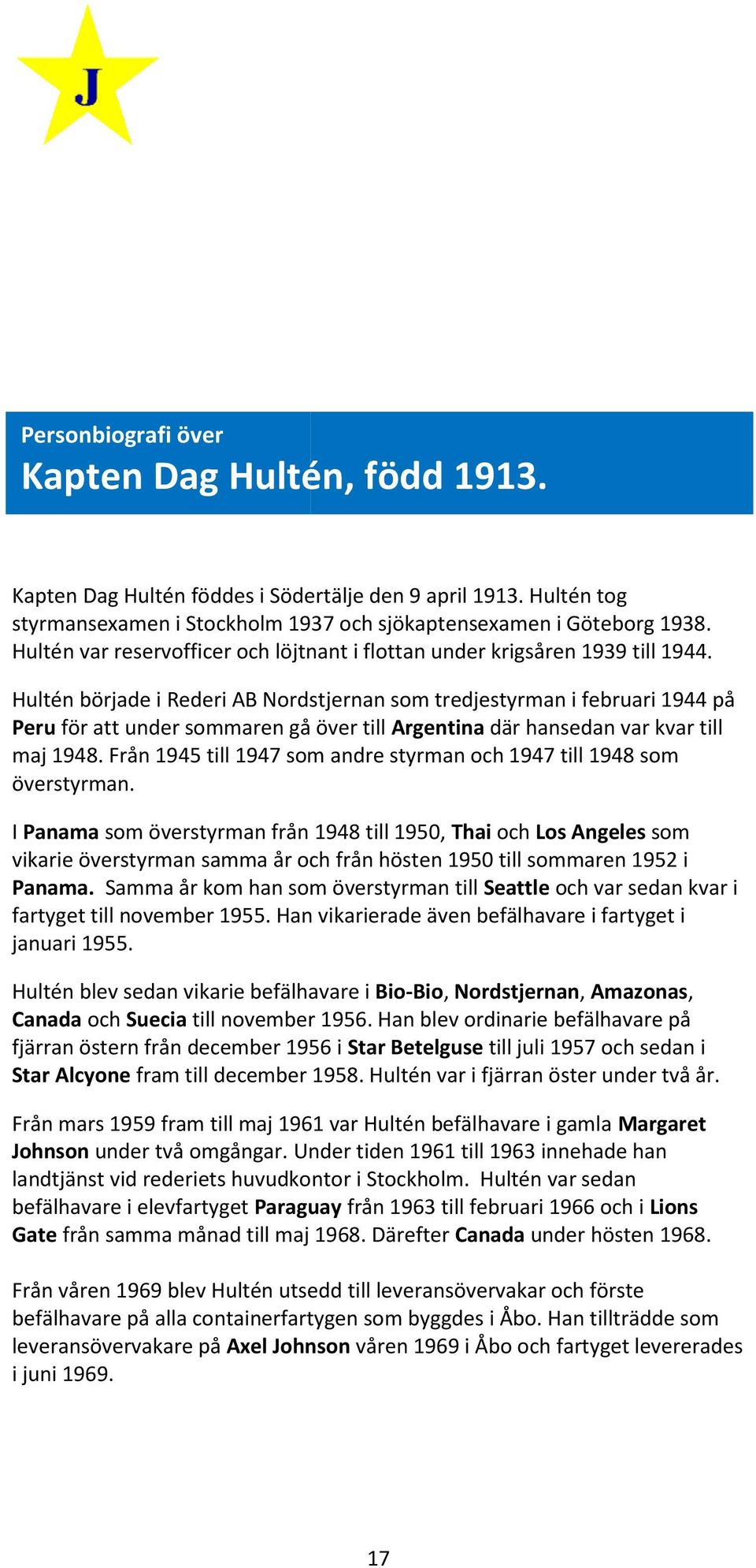 Hultén började i Rederi AB Nordstjernan som tredjestyrman tr i februari 1944 på Peru för att under sommaren gå över till Argentina där hansedan var kvar till maj 1948.