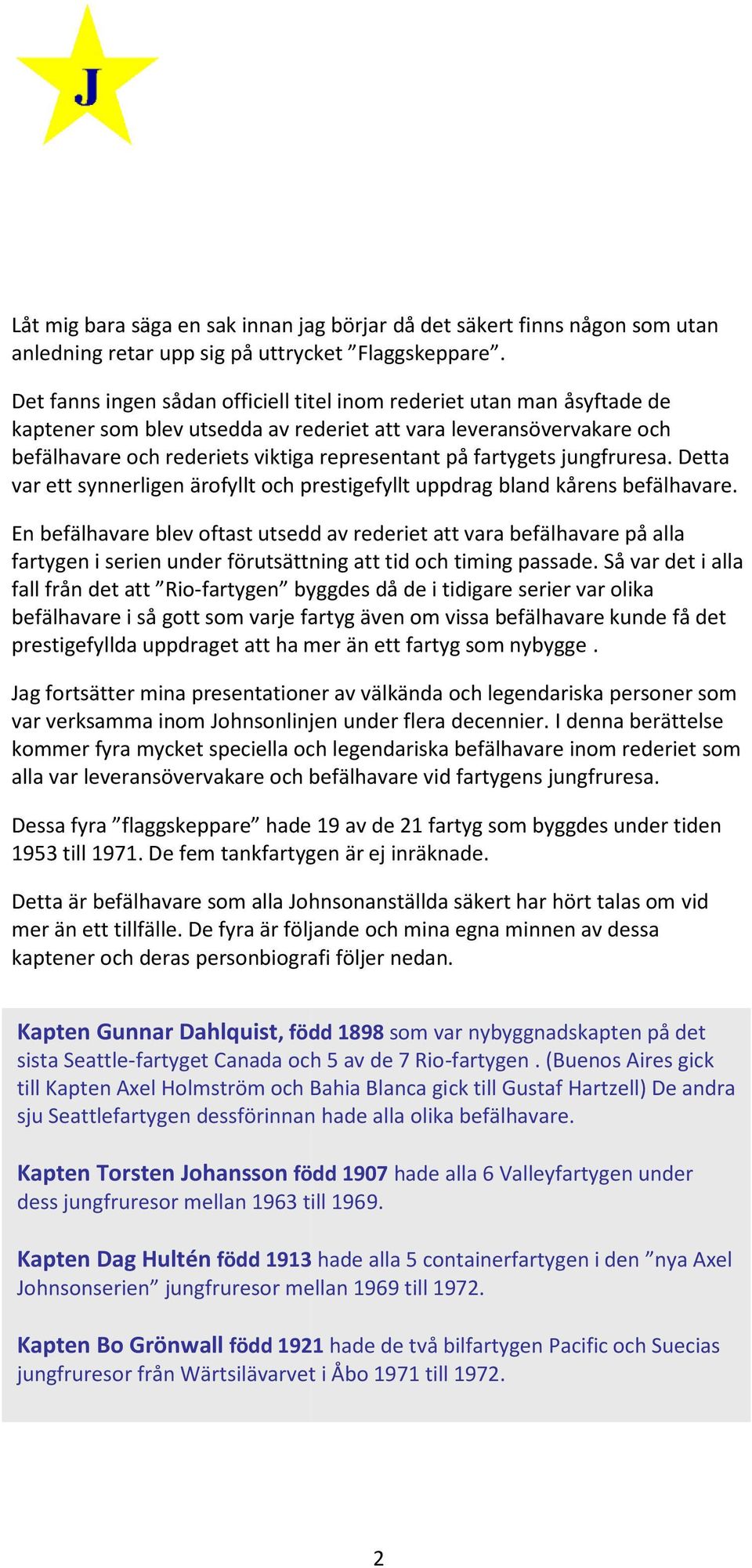 fartygets jungfruresa. Detta var ett synnerligen ärofyllt och prestigefyllt uppdrag bland kårens befälhavare.