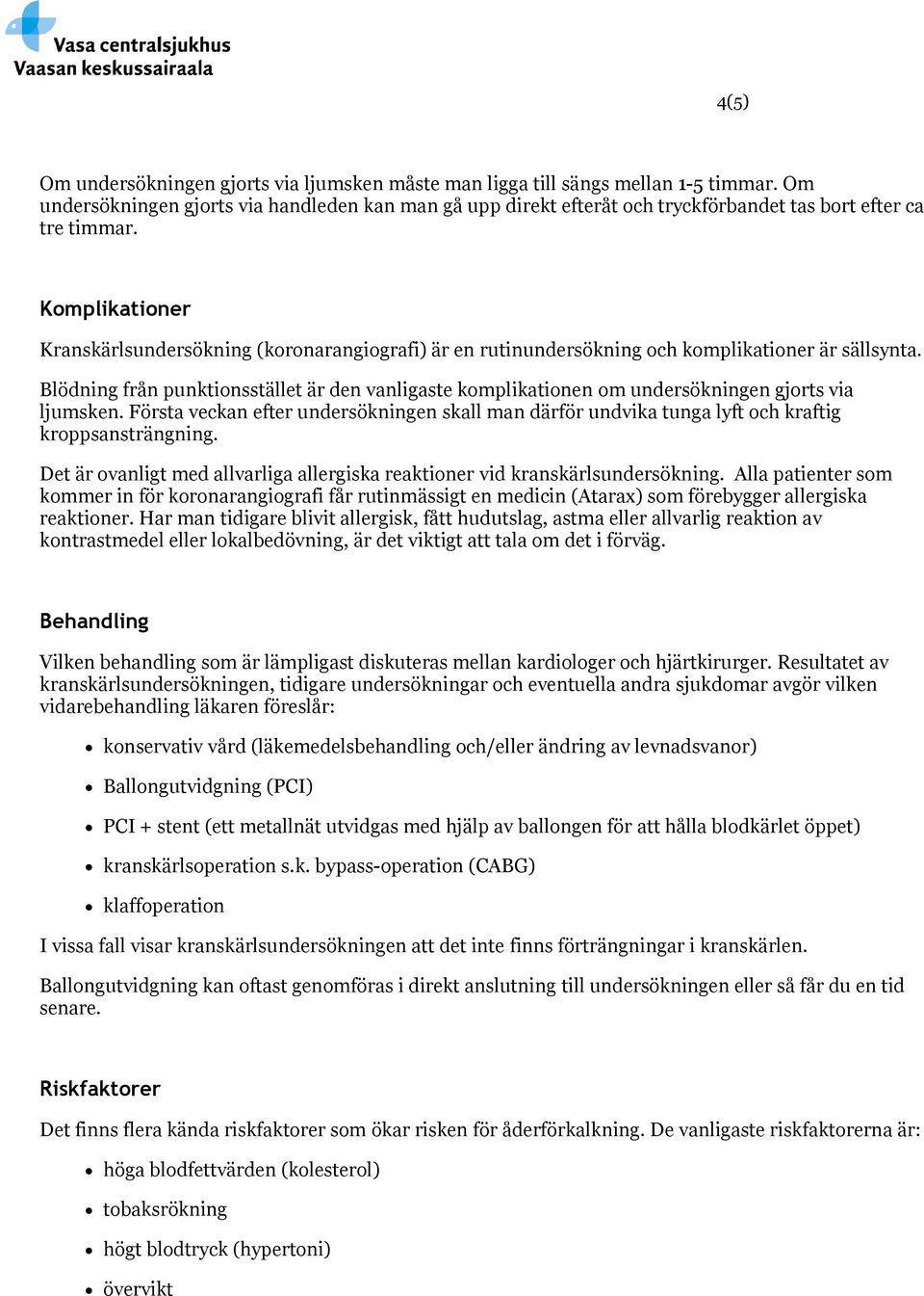 Komplikationer Kranskärlsundersökning (koronarangiografi) är en rutinundersökning och komplikationer är sällsynta.