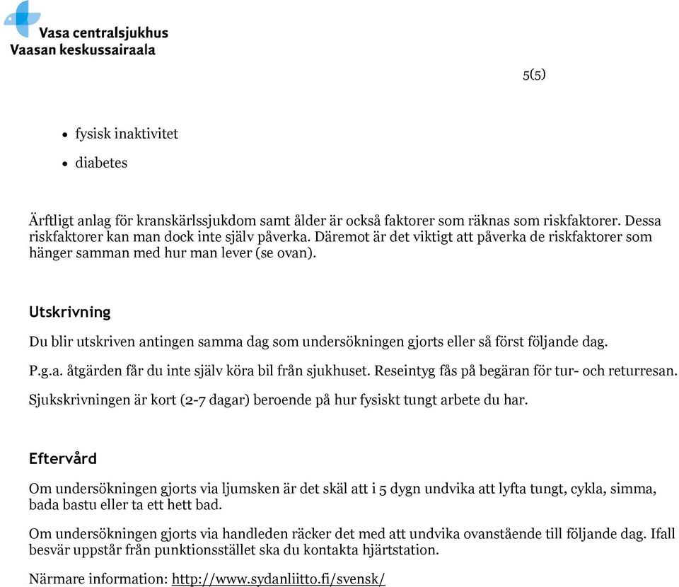 Utskrivning Du blir utskriven antingen samma dag som undersökningen gjorts eller så först följande dag. P.g.a. åtgärden får du inte själv köra bil från sjukhuset.